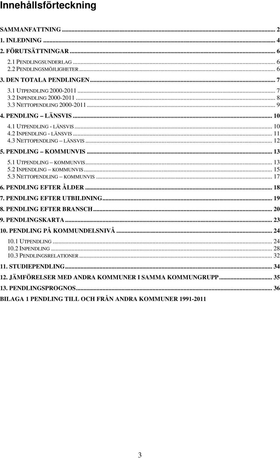 1 UTPENDLING KOMMUNVIS... 13 5.2 INPENDLING KOMMUNVIS... 15 5.3 NETTOPENDLING KOMMUNVIS... 17 6. PENDLING EFTER ÅLDER... 18 7. PENDLING EFTER UTBILDNING... 19 8. PENDLING EFTER BRANSCH... 2 9.