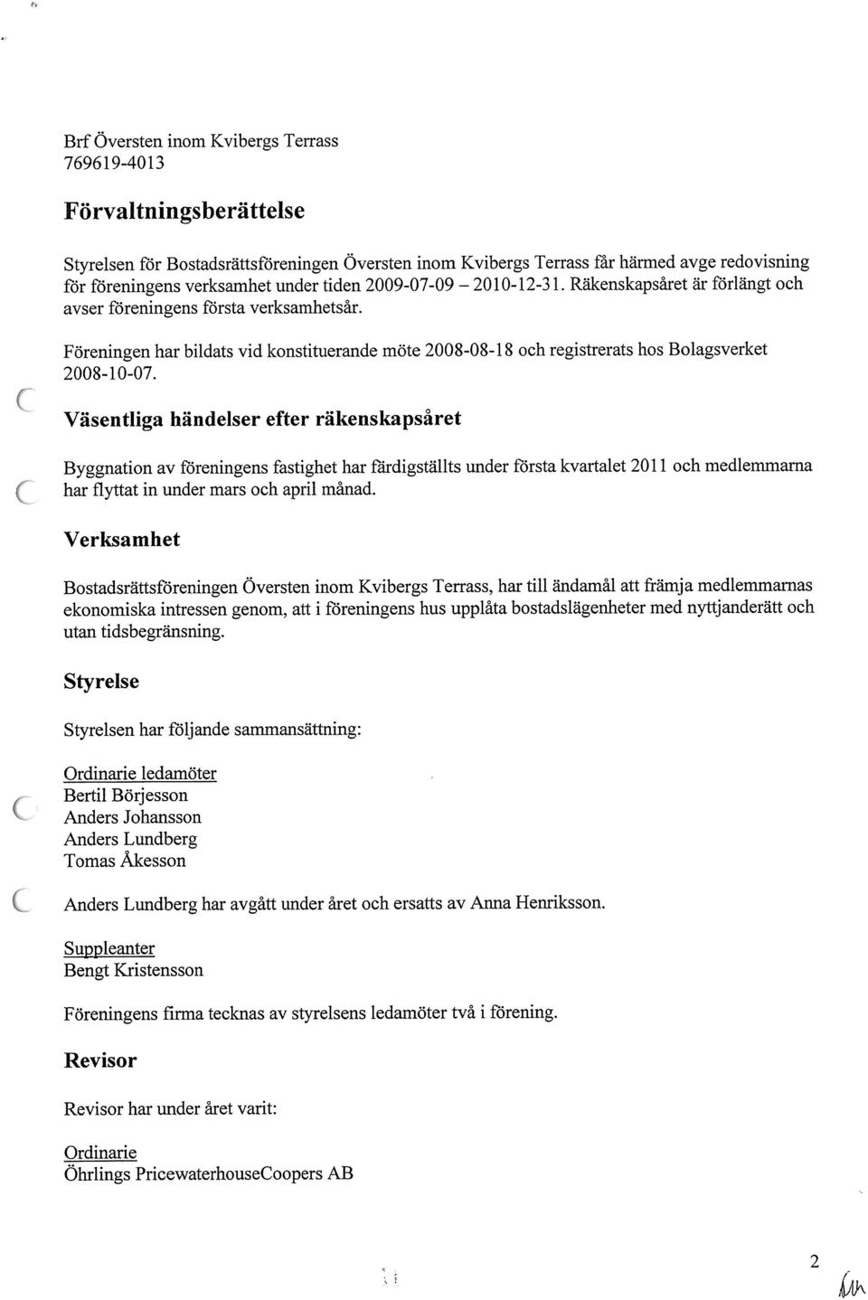 Väsentliga händelser efter räkenskapsåret Byggnation av föreningens fastighet har färdigställts under första kvartalet 2011 och medlemmarna ( har flyttat in under mars och april manad Verksamhet