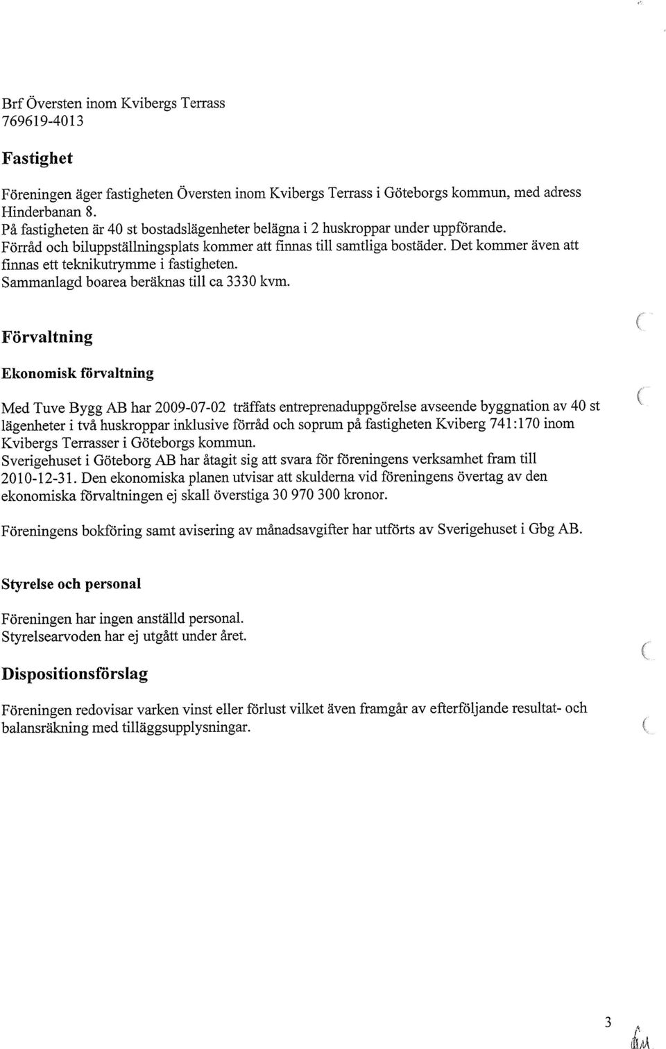 Det kommer även att finnas ett teknikutrymme i fastigheten. Sammanlagd boarea beräknas till ca 3330 kvm.