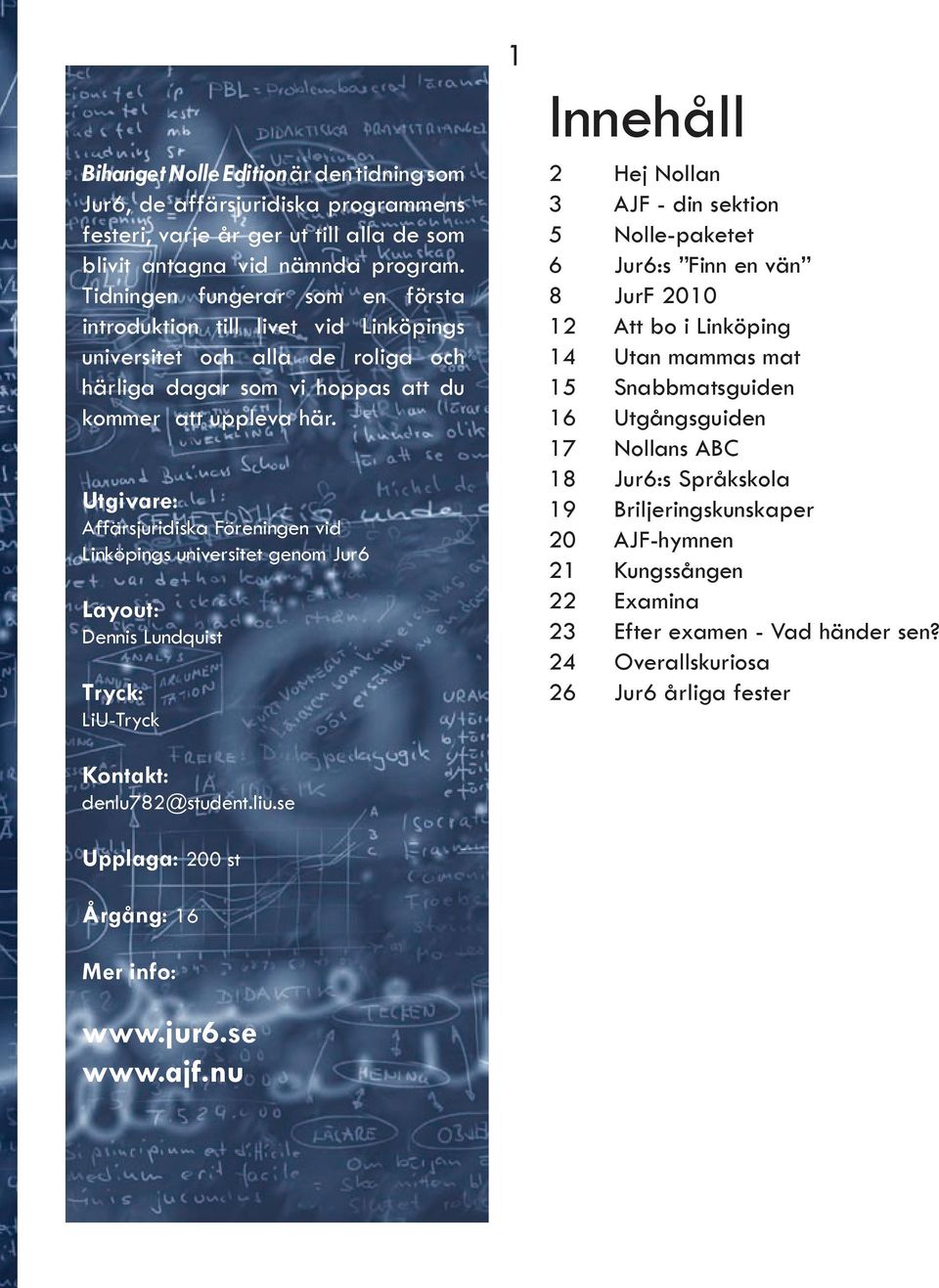 Utgivare: Affärsjuridiska Föreningen vid Linköpings universitet genom Jur6 Layout: Dennis Lundquist Tryck: LiU-Tryck Kontakt: denlu782@student.liu.
