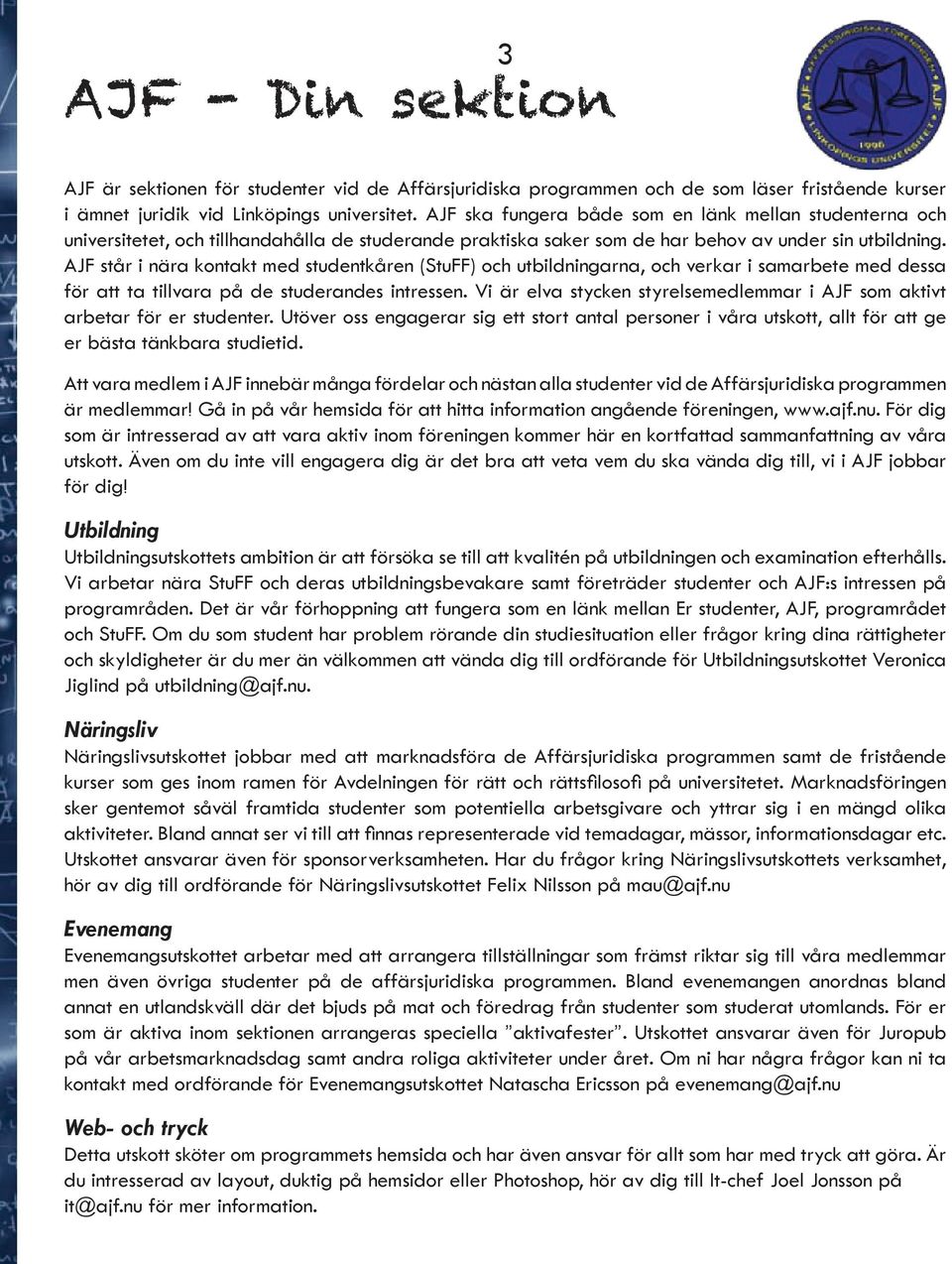 AJF står i nära kontakt med studentkåren (StuFF) och utbildningarna, och verkar i samarbete med dessa för att ta tillvara på de studerandes intressen.
