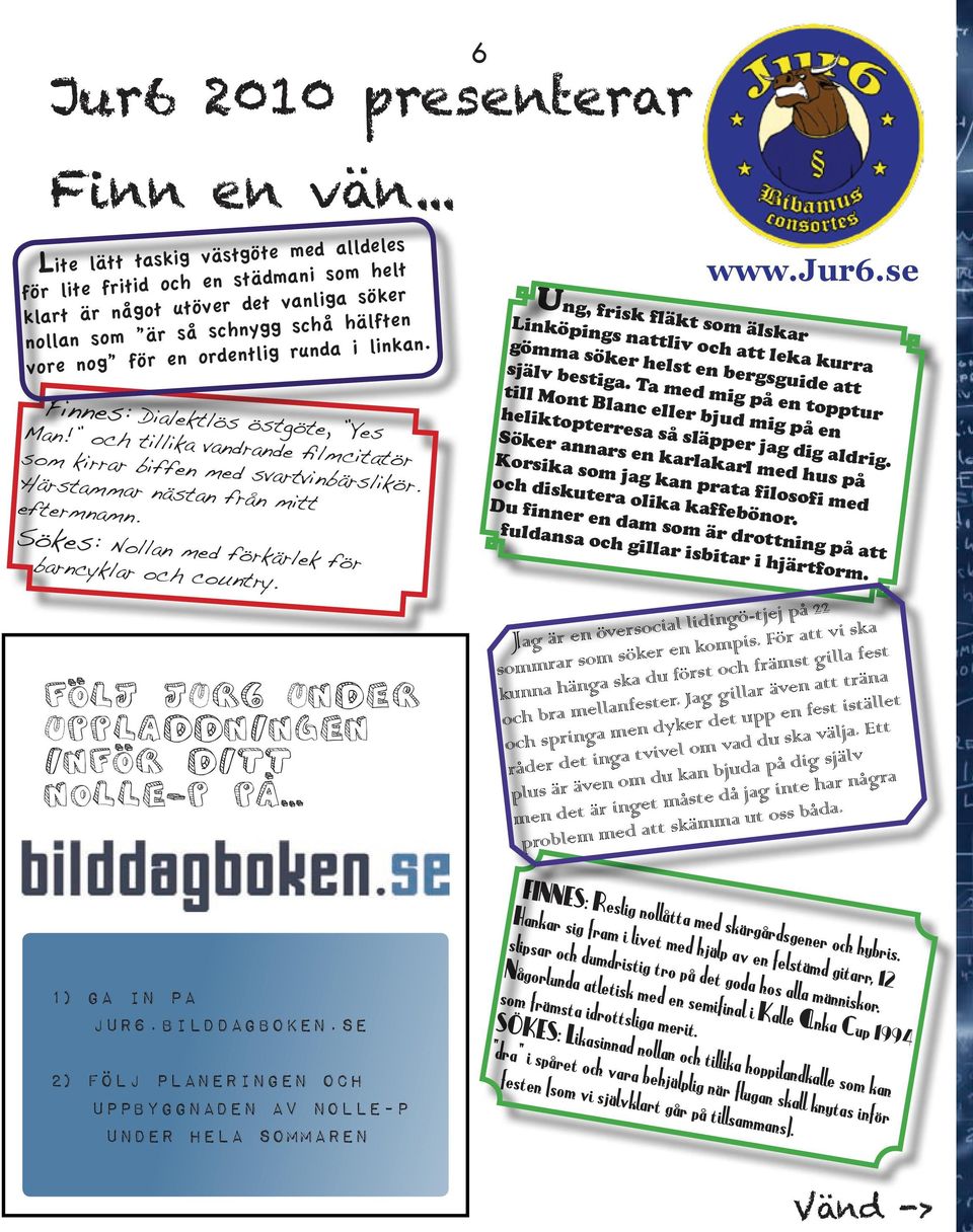 Finnes: Dialektlös östgöte, Yes Man! och tillika vandrande filmcitatör som kirrar biffen med svartvinbärslikör. Härstammar nästan från mitt eftermnamn.