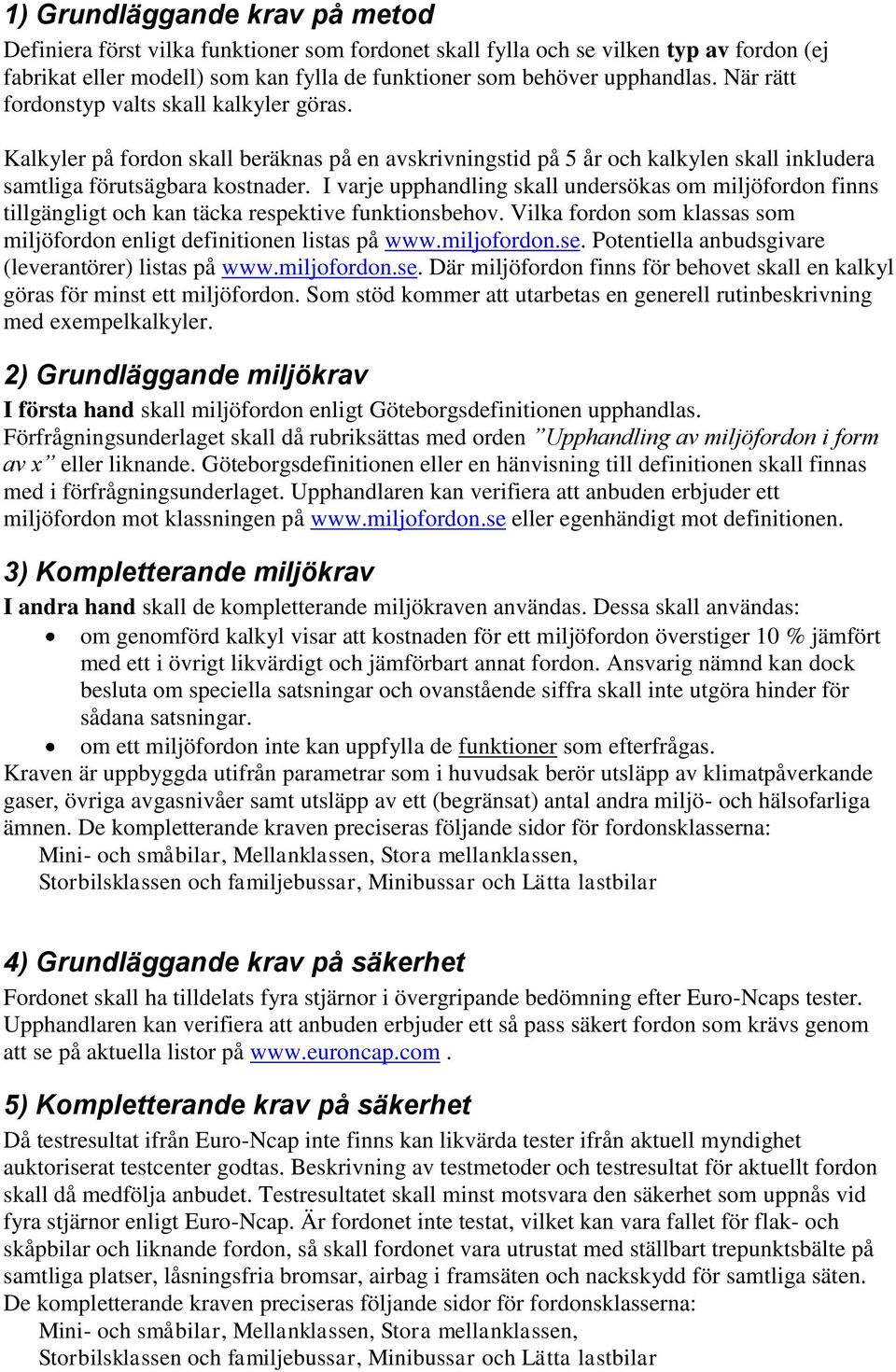 I varje upphandling skall undersökas om miljöfordon finns tillgängligt och kan täcka respektive funktionsbehov. Vilka fordon som klassas som miljöfordon enligt definitionen listas på www.miljofordon.