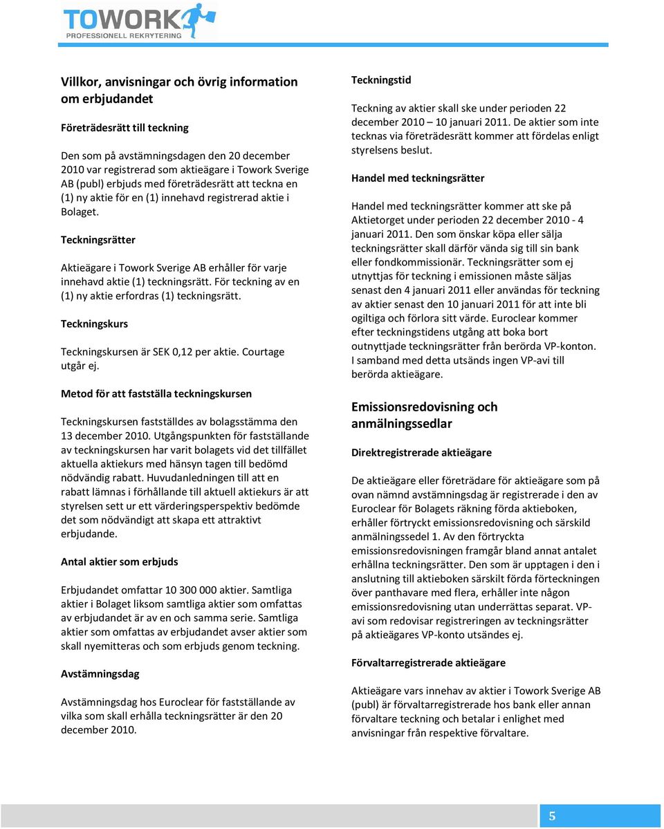 Teckningsrätter Aktieägare i Towork Sverige AB erhåller för varje innehavd aktie (1) teckningsrätt. För teckning av en (1) ny aktie erfordras (1) teckningsrätt.
