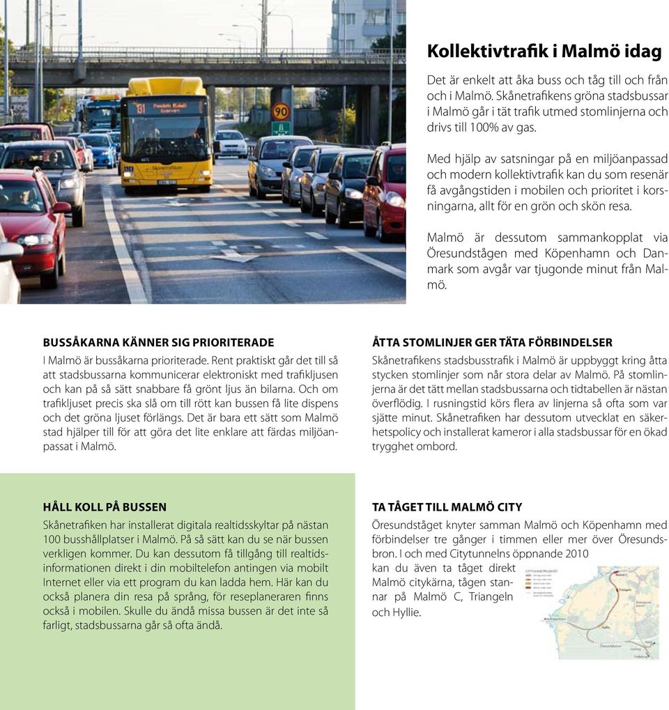 Malmö är dessutom sammankopplat via Öresundstågen med Köpenhamn och Danmark som avgår var tjugonde minut från Malmö. Bussåkarna känner sig prioriterade I Malmö är bussåkarna prioriterade.