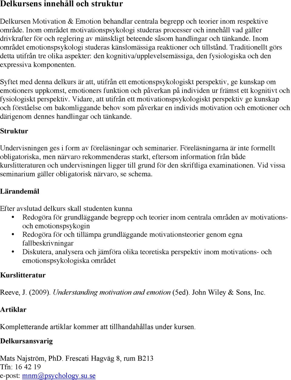 Inom området emotionspsykologi studeras känslomässiga reaktioner och tillstånd.