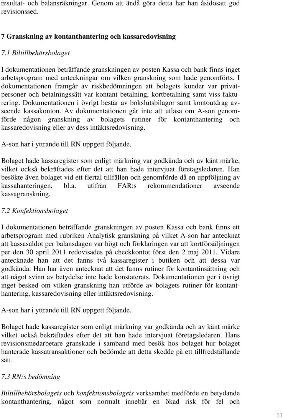 I dokumentationen framgår av riskbedömningen att bolagets kunder var privatpersoner och betalningssätt var kontant betalning, kortbetalning samt viss fakturering.