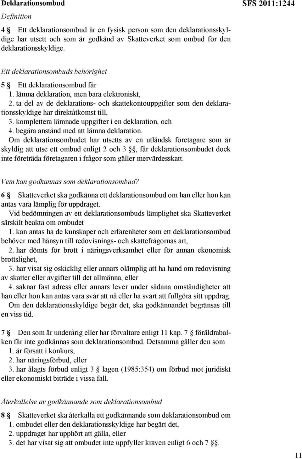 ta del av de deklarations- och skattekontouppgifter som den deklarationsskyldige har direktåtkomst till, 3. komplettera lämnade uppgifter i en deklaration, och 4.