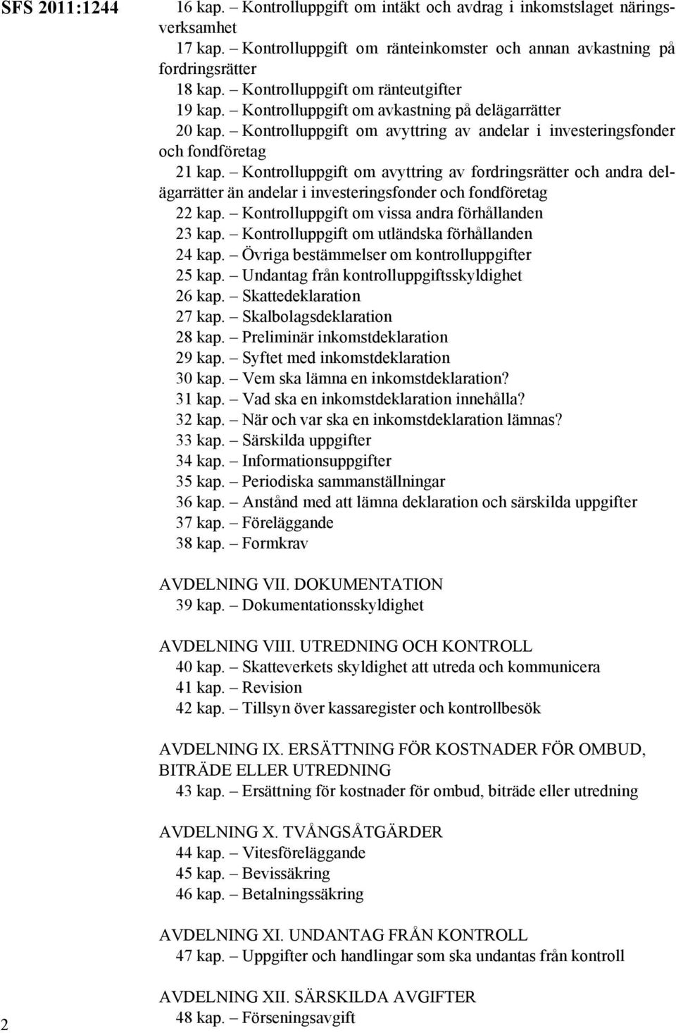 Kontrolluppgift om avyttring av fordringsrätter och andra delägarrätter än andelar i investeringsfonder och fondföretag 22 kap. Kontrolluppgift om vissa andra förhållanden 23 kap.