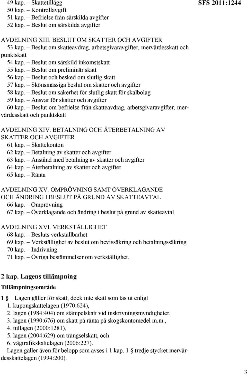 Skönsmässiga beslut om skatter och avgifter 58 kap. Beslut om säkerhet för slutlig skatt för skalbolag 59 kap. Ansvar för skatter och avgifter 60 kap.