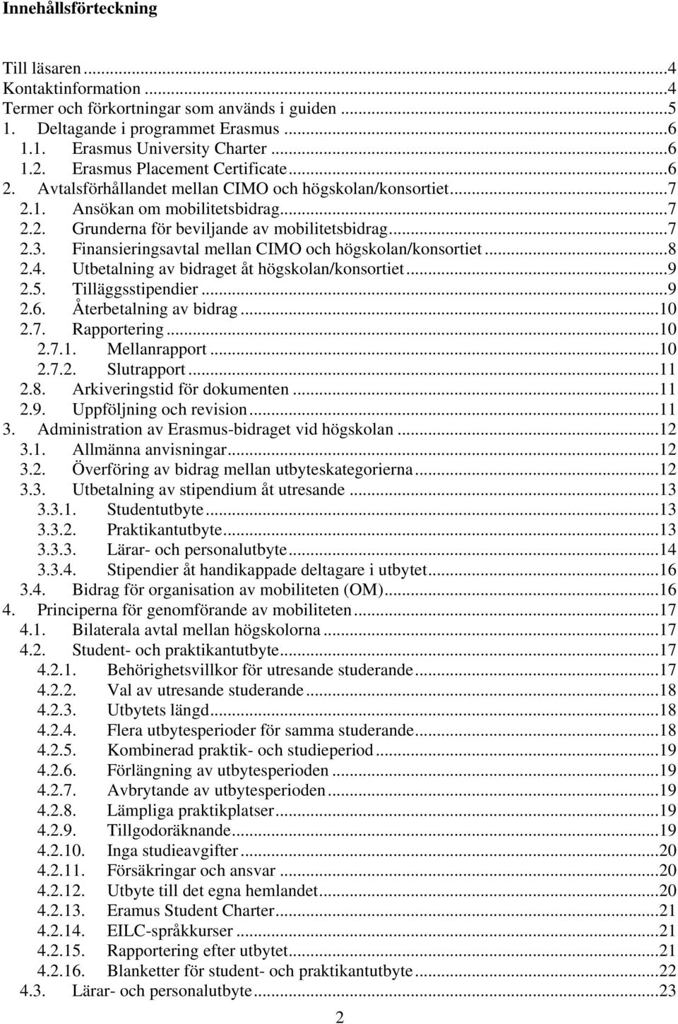 Finansieringsavtal mellan CIMO och högskolan/konsortiet...8 2.4. Utbetalning av bidraget åt högskolan/konsortiet...9 2.5. Tilläggsstipendier...9 2.6. Återbetalning av bidrag...10 2.7. Rapportering.