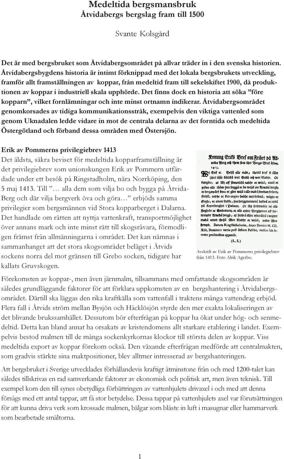 industriell skala upphörde. Det finns dock en historia att söka före kopparn, vilket fornlämningar och inte minst ortnamn indikerar.