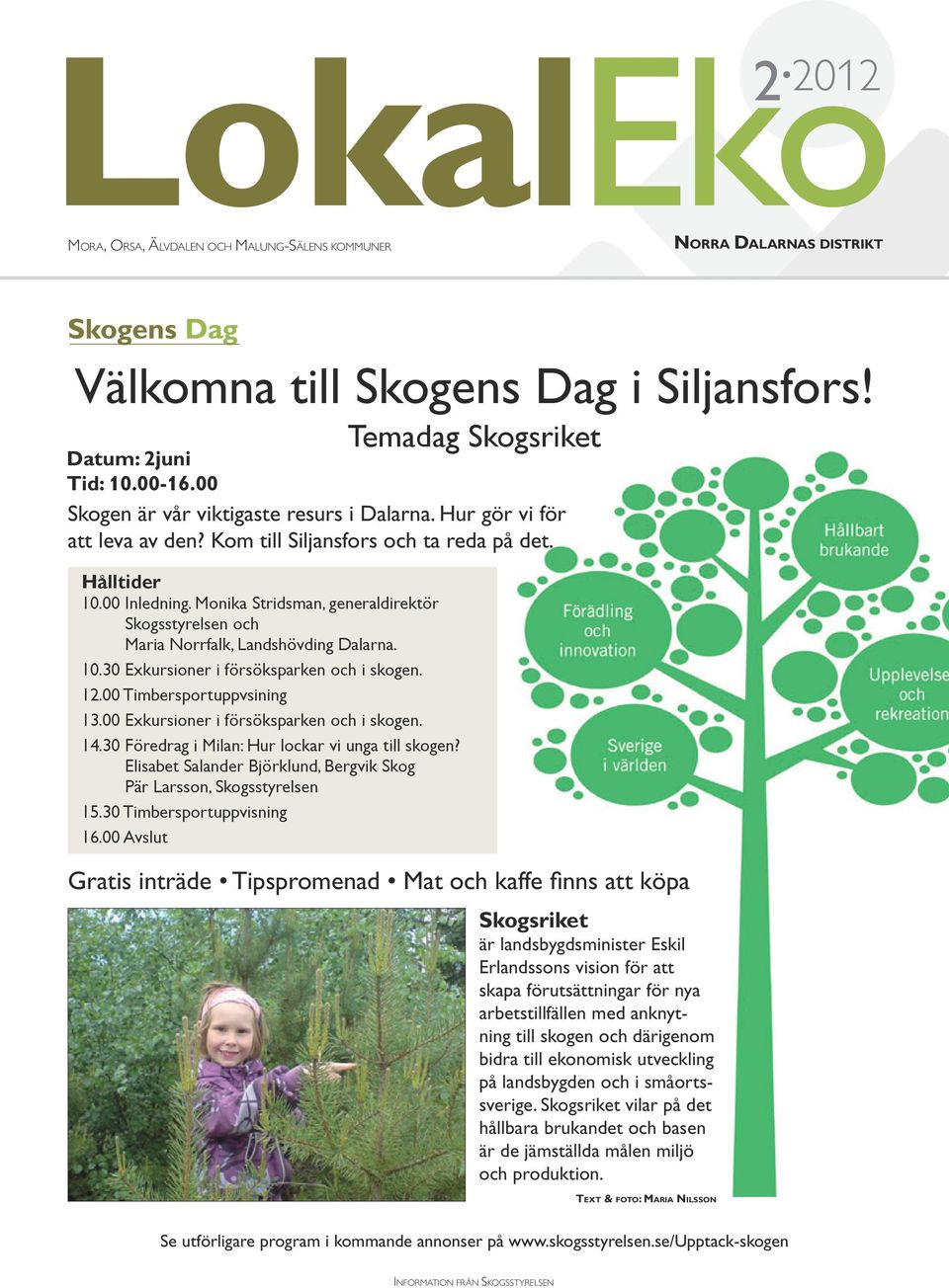 Monika Stridsman, generaldirektör Skogsstyrelsen och Maria Norrfalk, Landshövding Dalarna. 10.30 Exkursioner i försöksparken och i skogen. 12.00 Timbersportuppvsining 13.