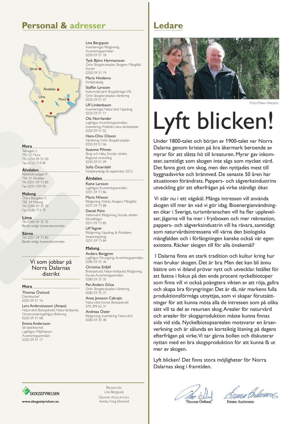 Dalarnas distrikt Mora Thomas Östlund Distriktschef 0250-59 51 16 Lars Ambrosiusson (Ampe) Naturvård, Biotopskydd, Naturvårdsavtal, Omarronderingsfrågor, Bränning 0250-59 51 08 Emma Andersson Stf