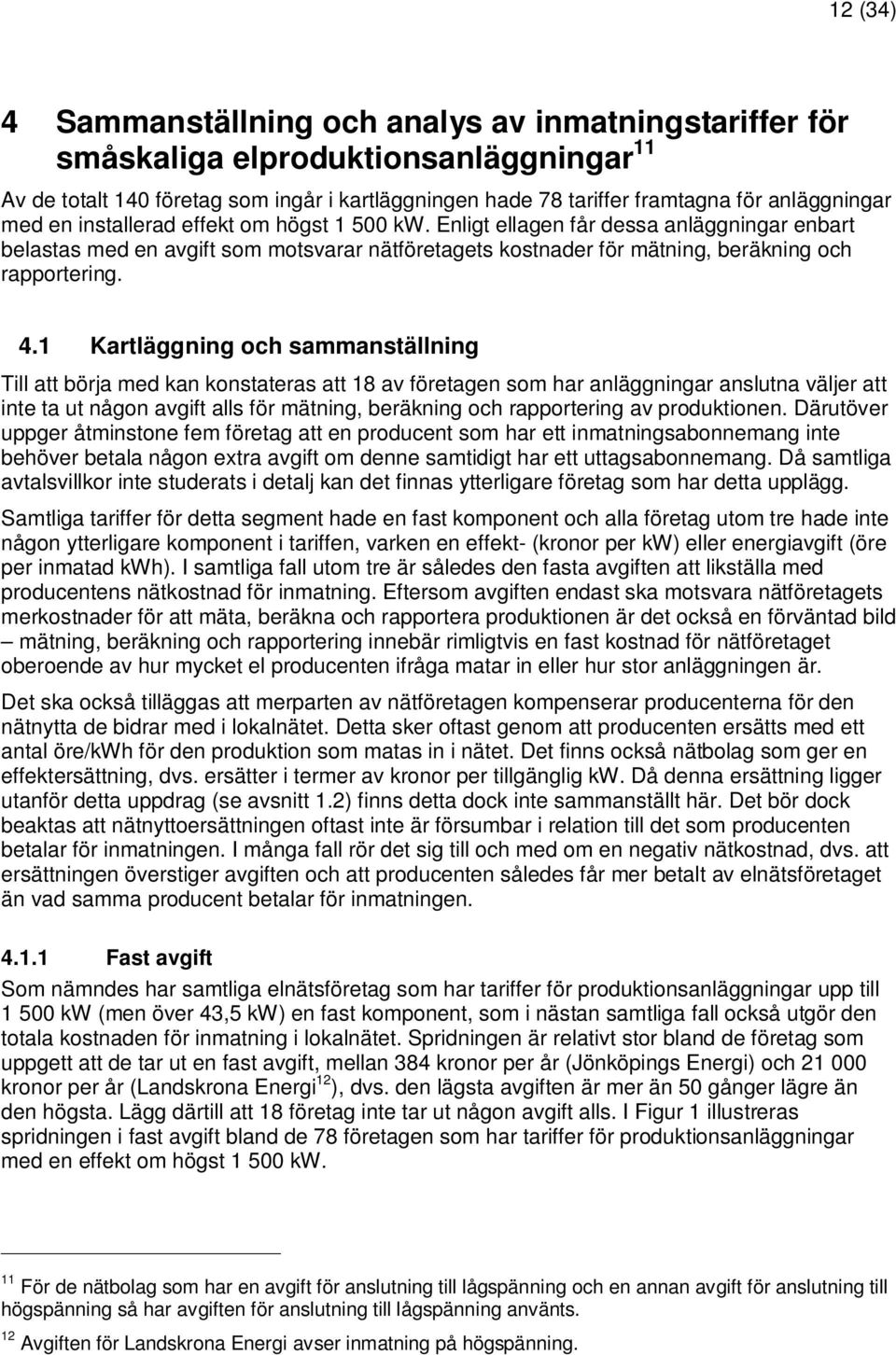 1 Kartläggning och sammanställning Till att börja med kan konstateras att 18 av företagen som har anläggningar anslutna väljer att inte ta ut någon avgift alls för mätning, beräkning och rapportering