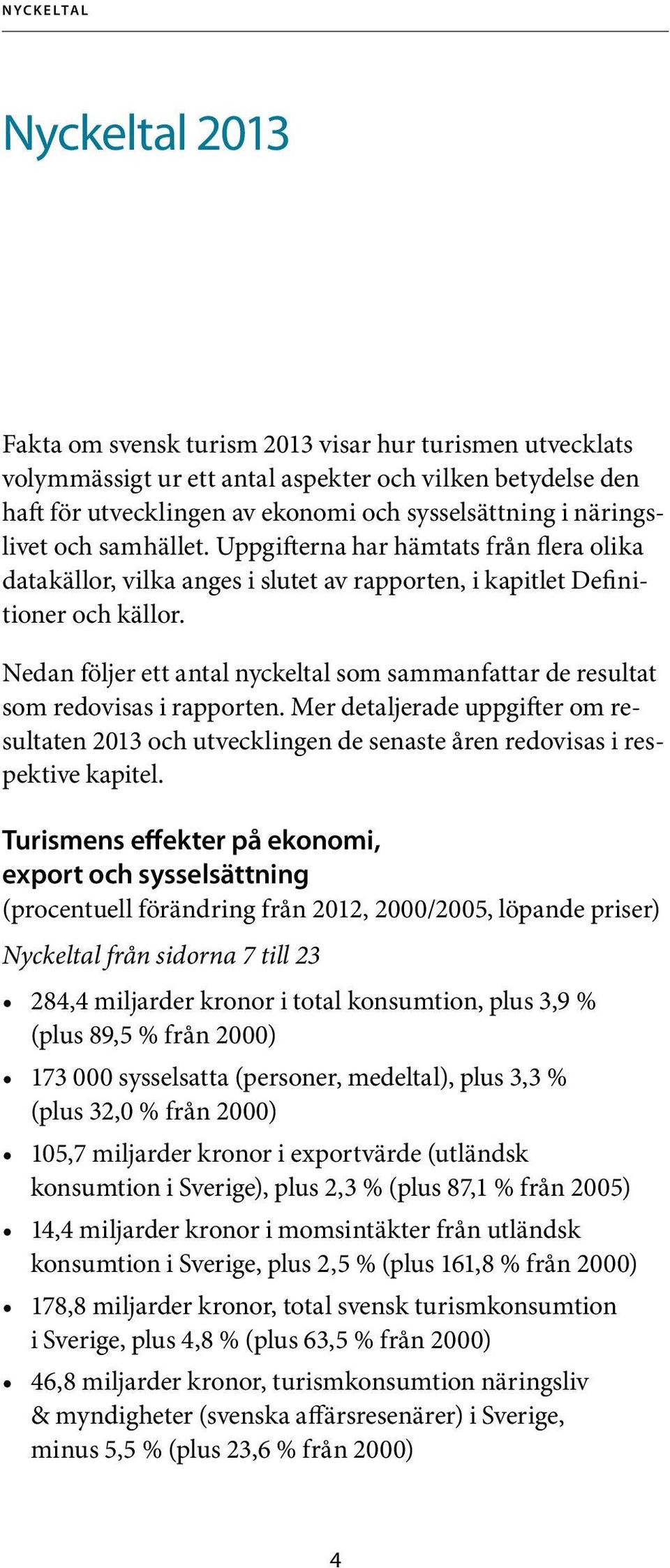 Nedan följer ett antal nyckeltal som sammanfattar de resultat som redovisas i rapporten. Mer detaljerade uppgifter om resultaten 2013 och utvecklingen de senaste åren redovisas i respektive kapitel.