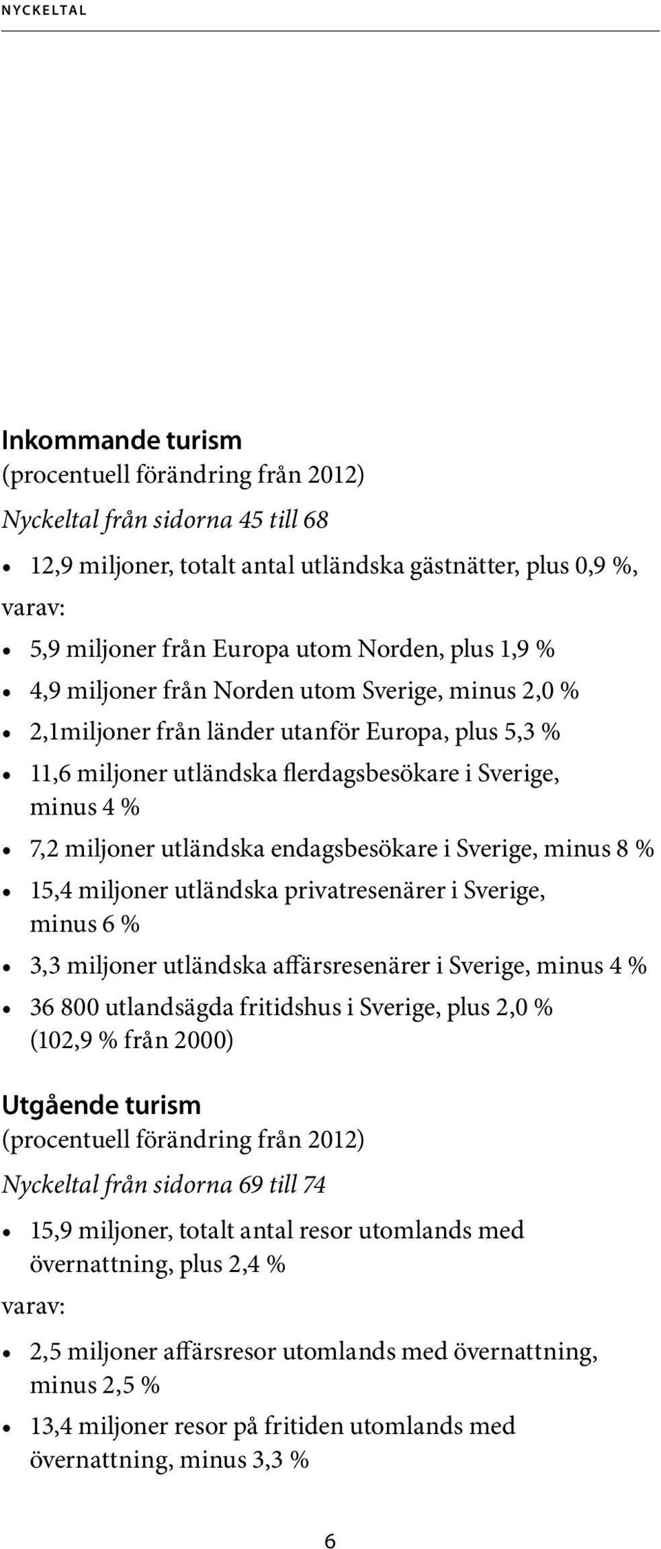 utländska endagsbesökare i Sverige, minus 8 % 15,4 miljoner utländska privatresenärer i Sverige, minus 6 % 3,3 miljoner utländska affärsresenärer i Sverige, minus 4 % 36 800 utlandsägda fritidshus i