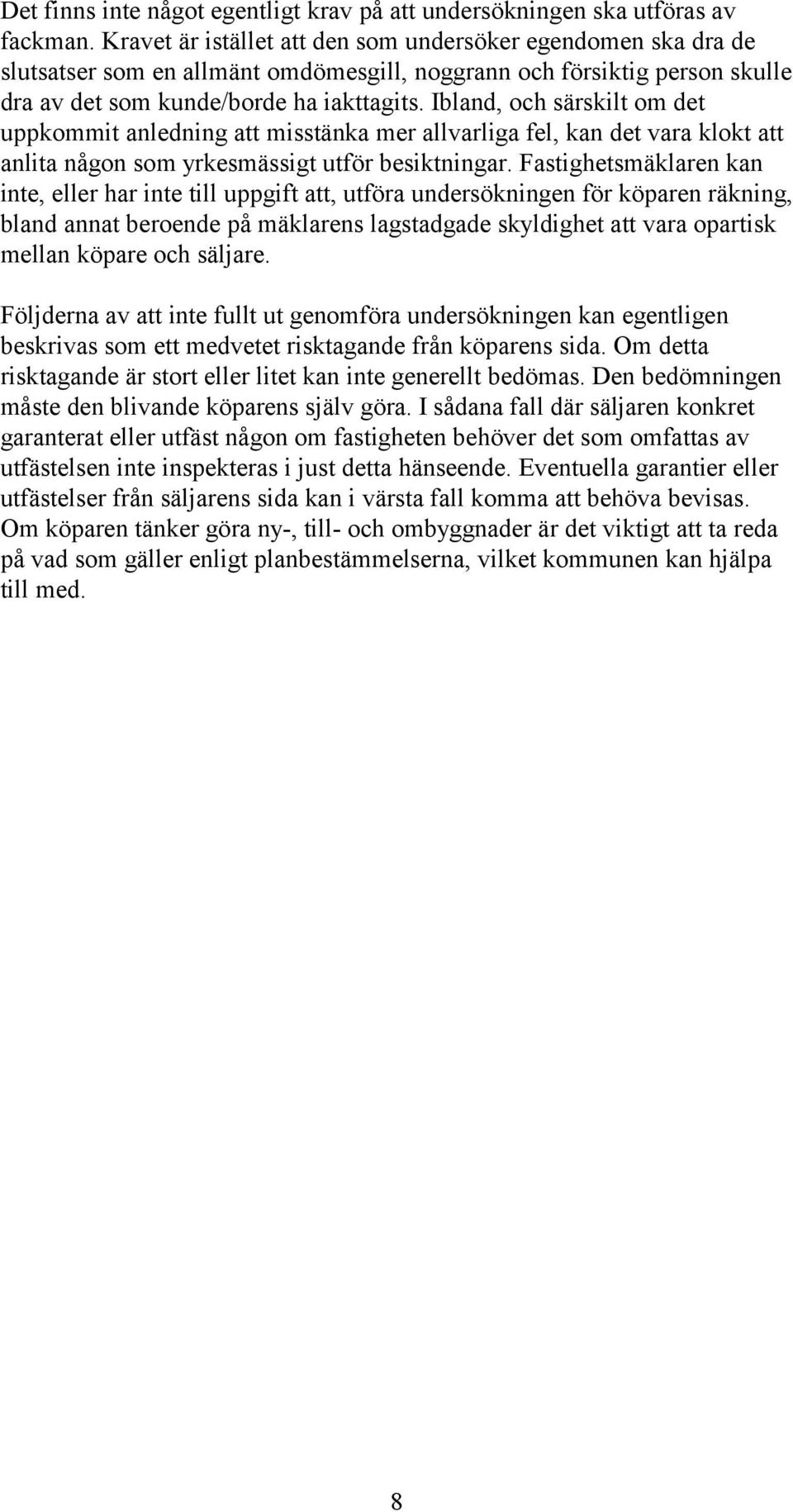 Ibland, och särskilt om det uppkommit anledning att misstänka mer allvarliga fel, kan det vara klokt att anlita någon som yrkesmässigt utför besiktningar.