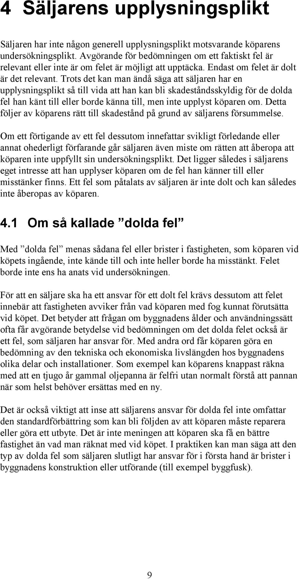 Trots det kan man ändå säga att säljaren har en upplysningsplikt så till vida att han kan bli skadeståndsskyldig för de dolda fel han känt till eller borde känna till, men inte upplyst köparen om.
