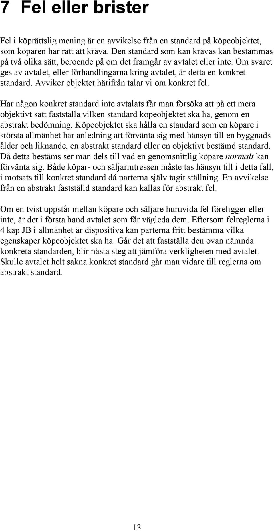Om svaret ges av avtalet, eller förhandlingarna kring avtalet, är detta en konkret standard. Avviker objektet härifrån talar vi om konkret fel.
