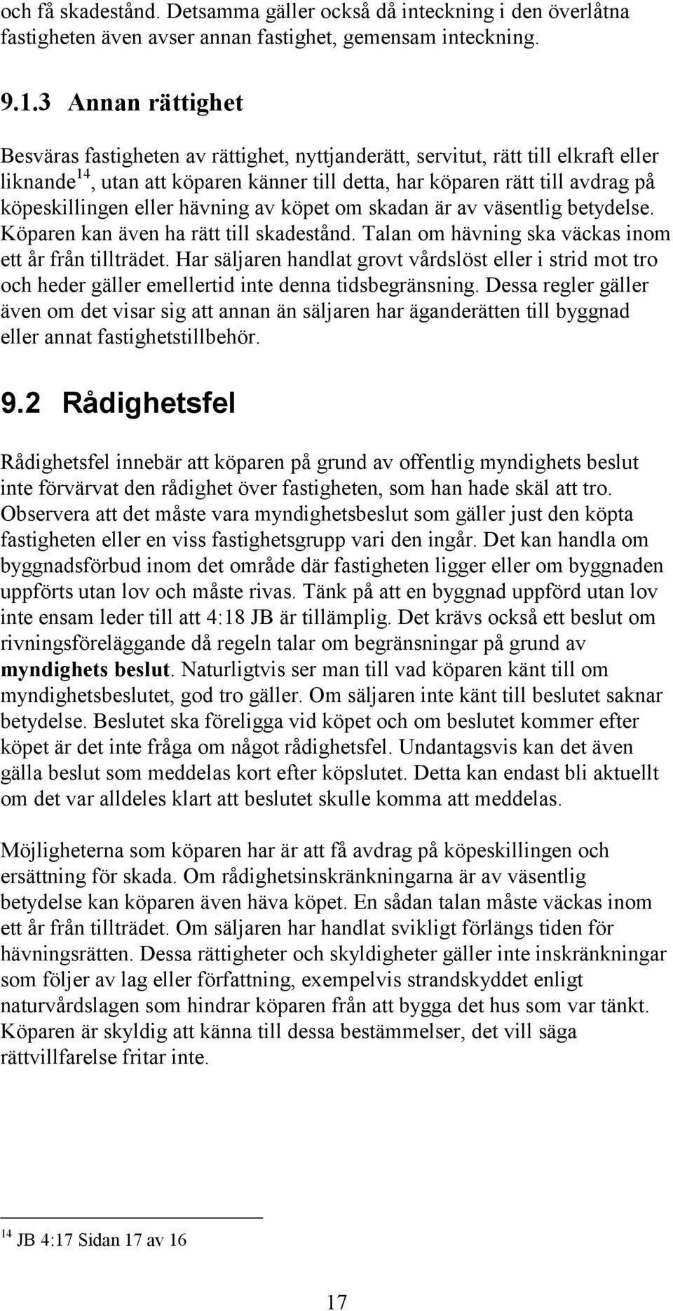 eller hävning av köpet om skadan är av väsentlig betydelse. Köparen kan även ha rätt till skadestånd. Talan om hävning ska väckas inom ett år från tillträdet.