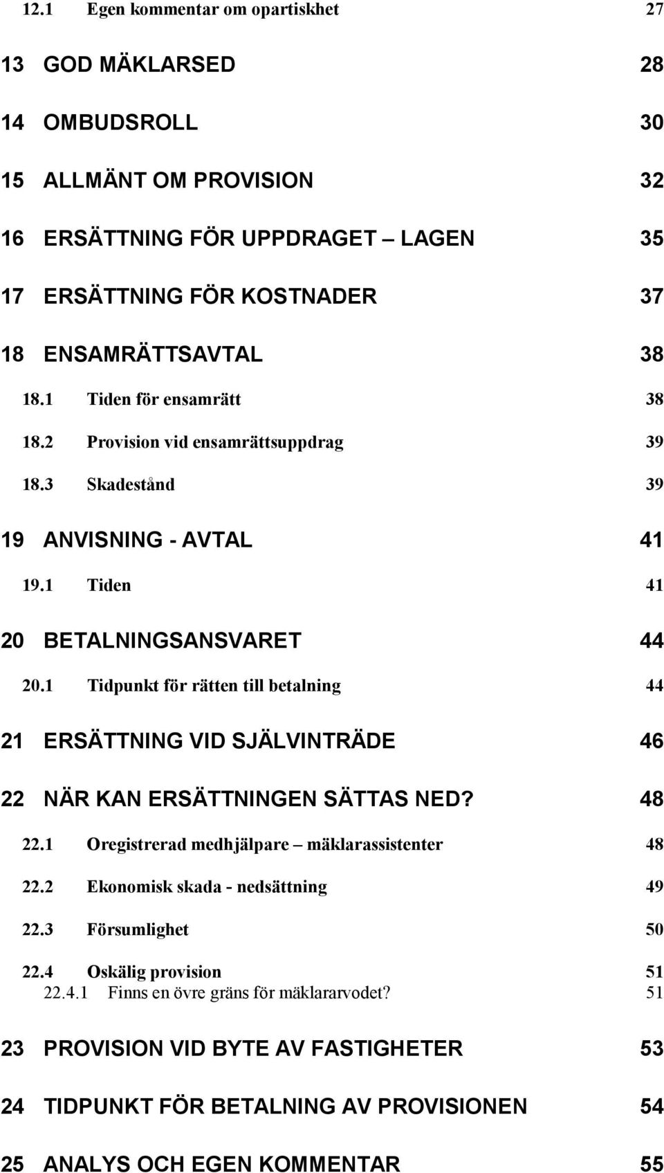 1 Tidpunkt för rätten till betalning 44 21 ERSÄTTNING VID SJÄLVINTRÄDE 46 22 NÄR KAN ERSÄTTNINGEN SÄTTAS NED? 48 22.1 Oregistrerad medhjälpare mäklarassistenter 48 22.