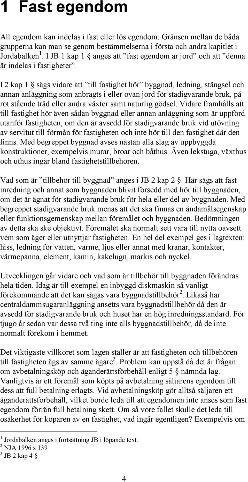 I 2 kap 1 sägs vidare att till fastighet hör byggnad, ledning, stängsel och annan anläggning som anbragts i eller ovan jord för stadigvarande bruk, på rot stående träd eller andra växter samt