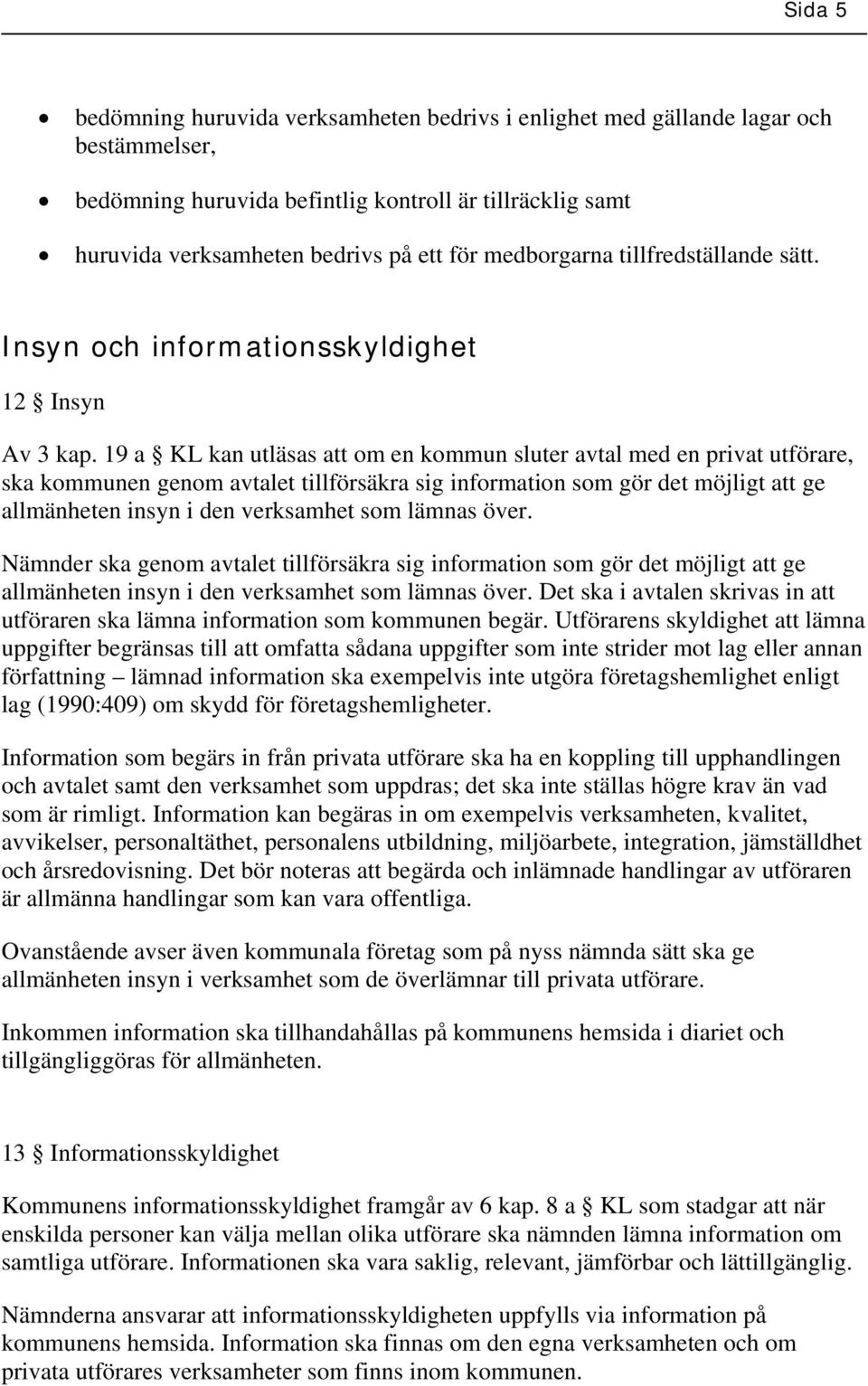 19 a KL kan utläsas att om en kommun sluter avtal med en privat utförare, ska kommunen genom avtalet tillförsäkra sig information som gör det möjligt att ge allmänheten insyn i den verksamhet som