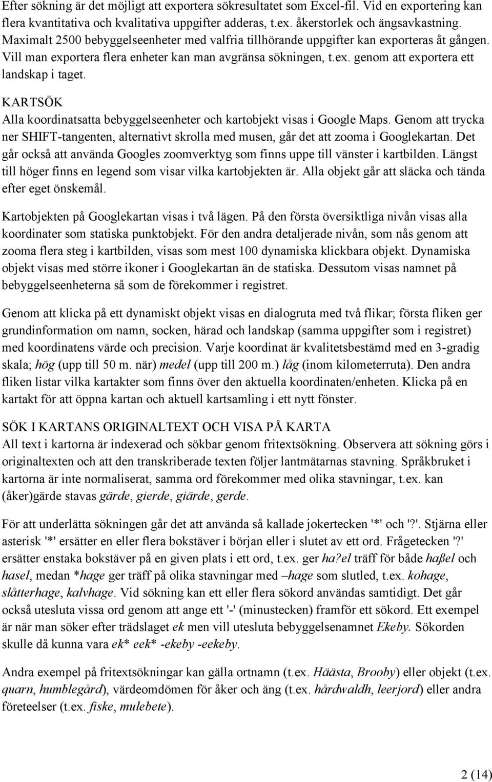 KARTSÖK Alla koordinatsatta bebyggelseenheter och kartobjekt visas i Google Maps. Genom att trycka ner SHIFT-tangenten, alternativt skrolla med musen, går det att zooma i Googlekartan.