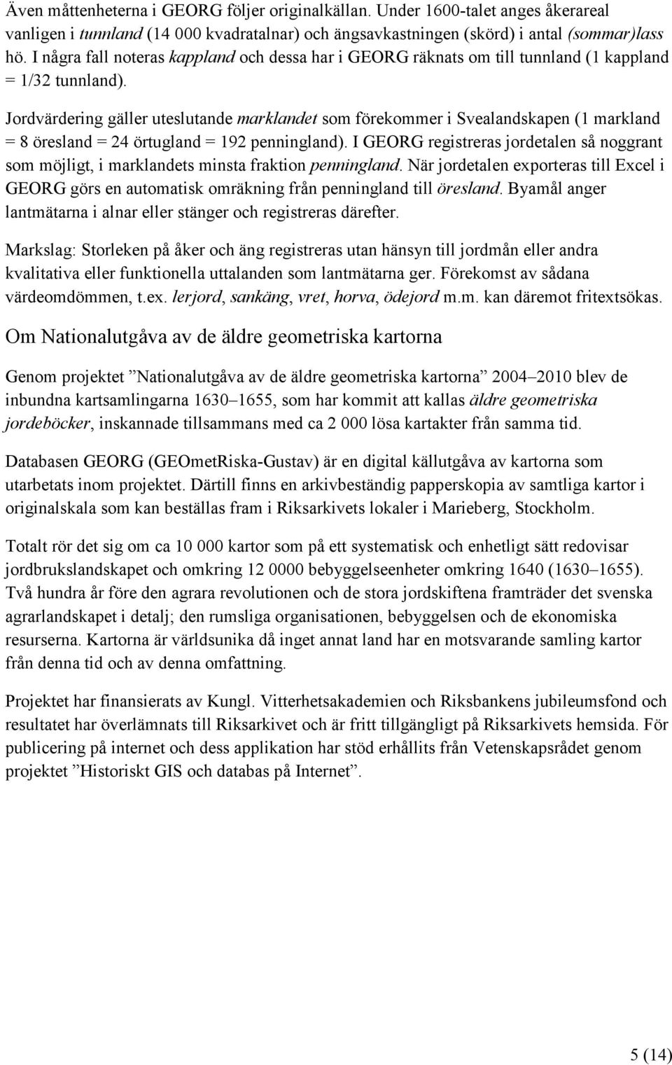 Jordvärdering gäller uteslutande marklandet som förekommer i Svealandskapen (1 markland = 8 öresland = 24 örtugland = 192 penningland).