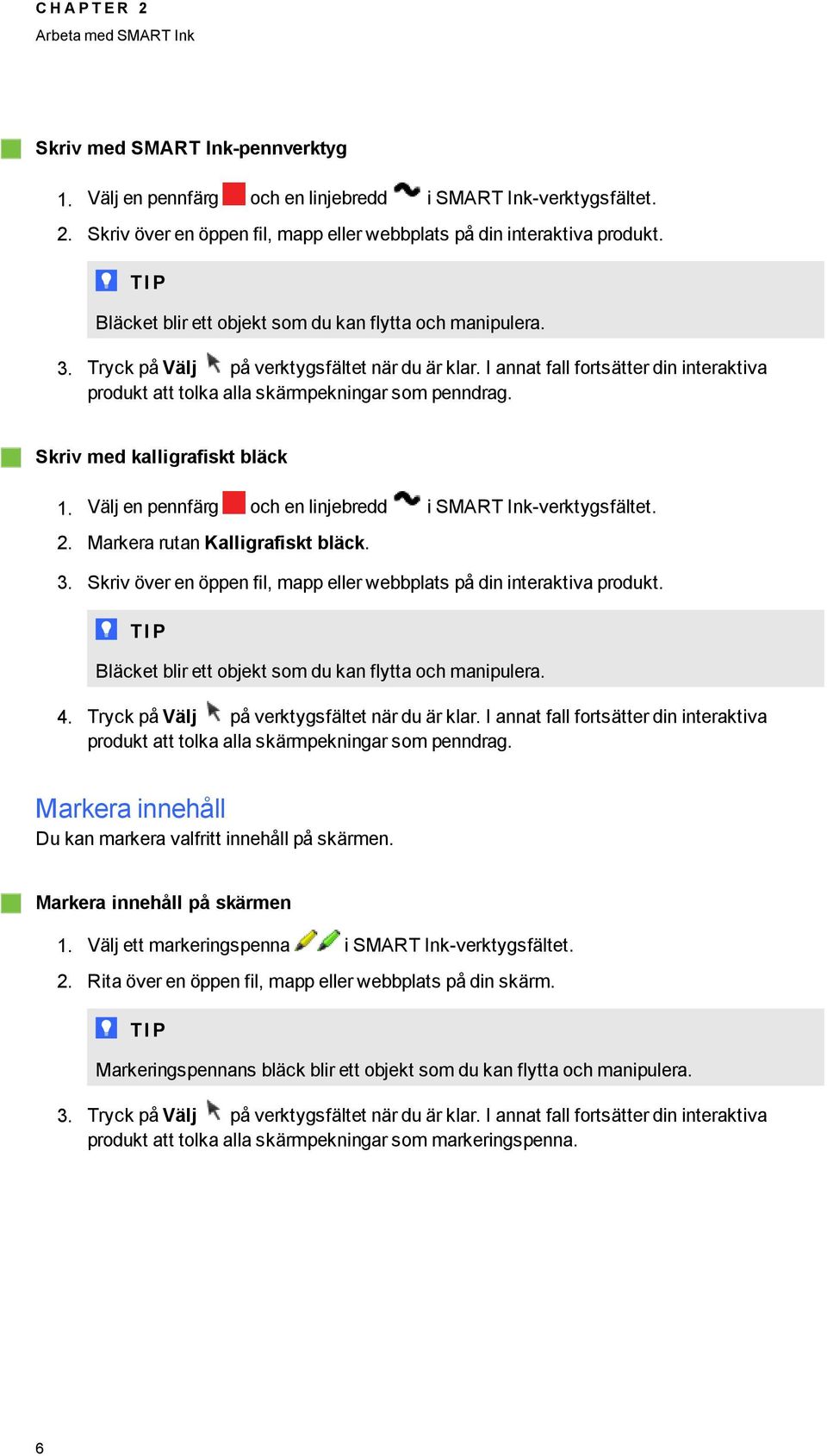 I annat fall fortsätter din interaktiva produkt att tolka alla skärmpekninar som penndra. Skriv med kallirafiskt bläck 1. Välj en pennfär och en linjebredd i SMART Ink-verktysfältet. 2.