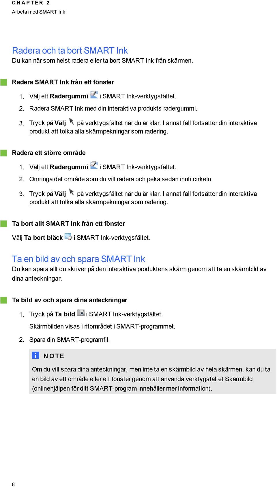 I annat fall fortsätter din interaktiva produkt att tolka alla skärmpekninar som raderin. Radera ett större område 1. Välj ett Raderummi i SMART Ink-verktysfältet. 2.