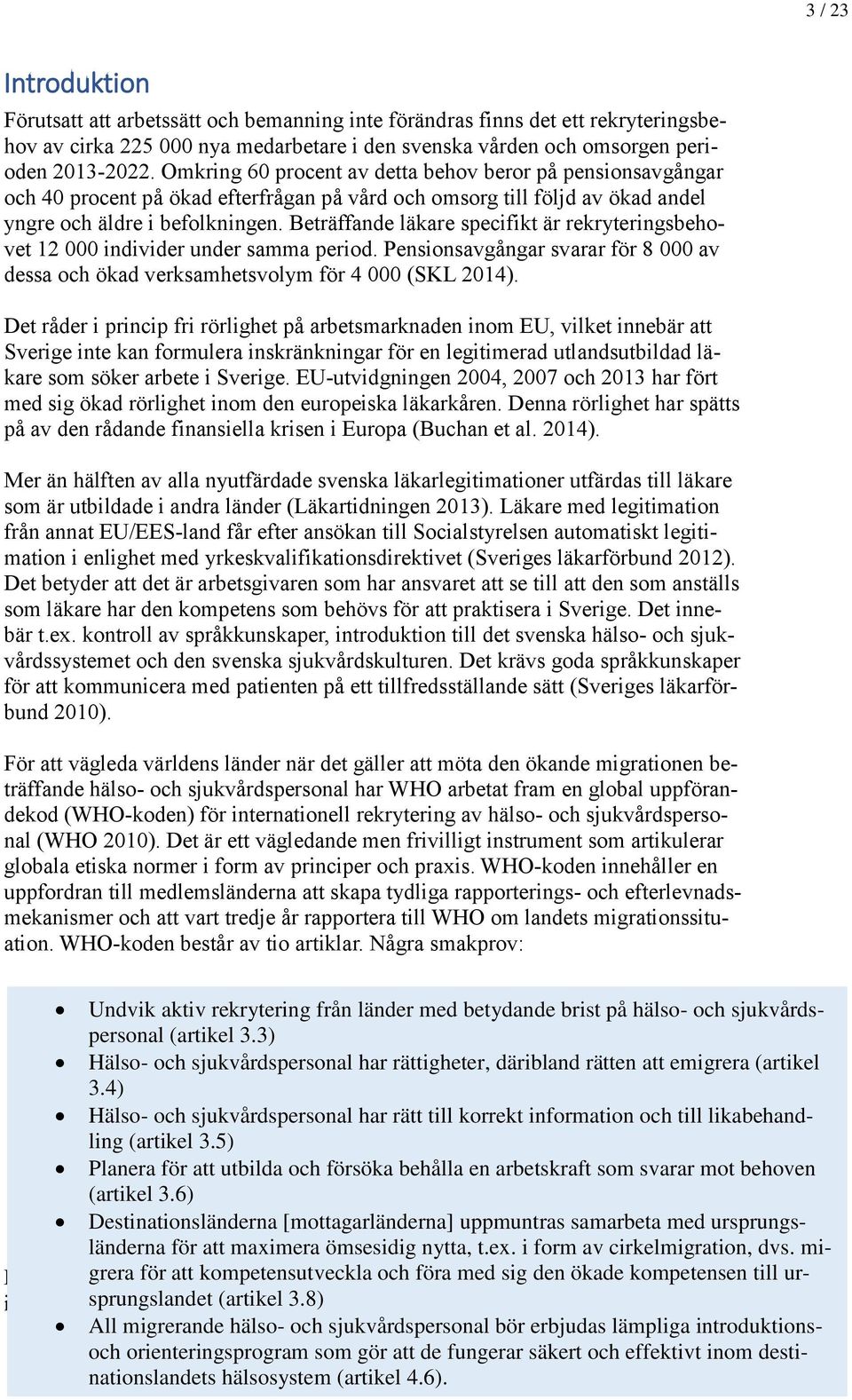 Beträffande läkare specifikt är rekryteringsbehovet 12 000 individer under samma period. Pensionsavgångar svarar för 8 000 av dessa och ökad verksamhetsvolym för 4 000 (SKL 2014).