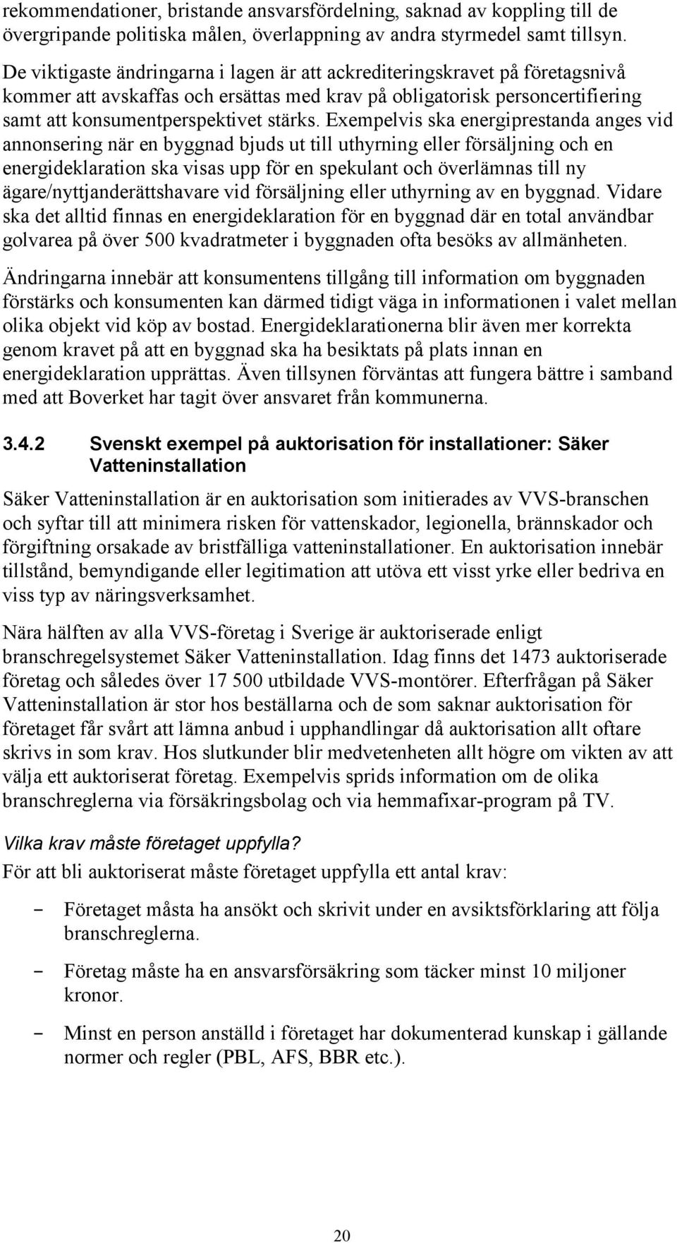 Exempelvis ska energiprestanda anges vid annonsering när en byggnad bjuds ut till uthyrning eller försäljning och en energideklaration ska visas upp för en spekulant och överlämnas till ny