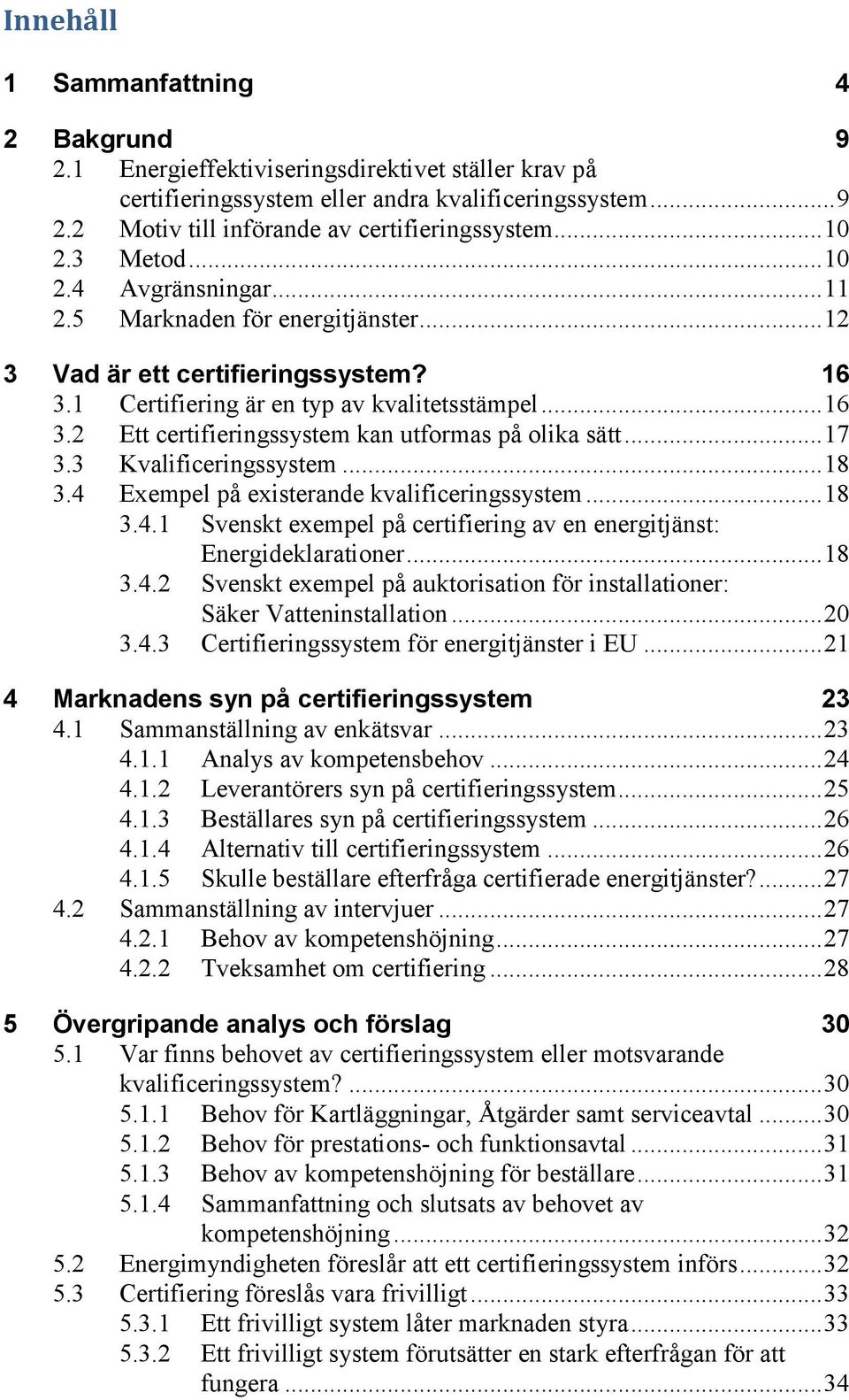 .. 17 3.3 Kvalificeringssystem... 18 3.4 Exempel på existerande kvalificeringssystem... 18 3.4.1 Svenskt exempel på certifiering av en energitjänst: Energideklarationer... 18 3.4.2 Svenskt exempel på auktorisation för installationer: Säker Vatteninstallation.