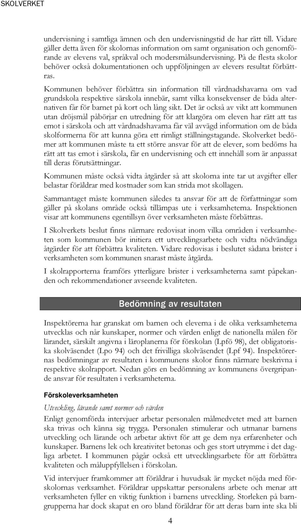 På de flesta skolor behöver också dokumentationen och uppföljningen av elevers resultat förbättras.