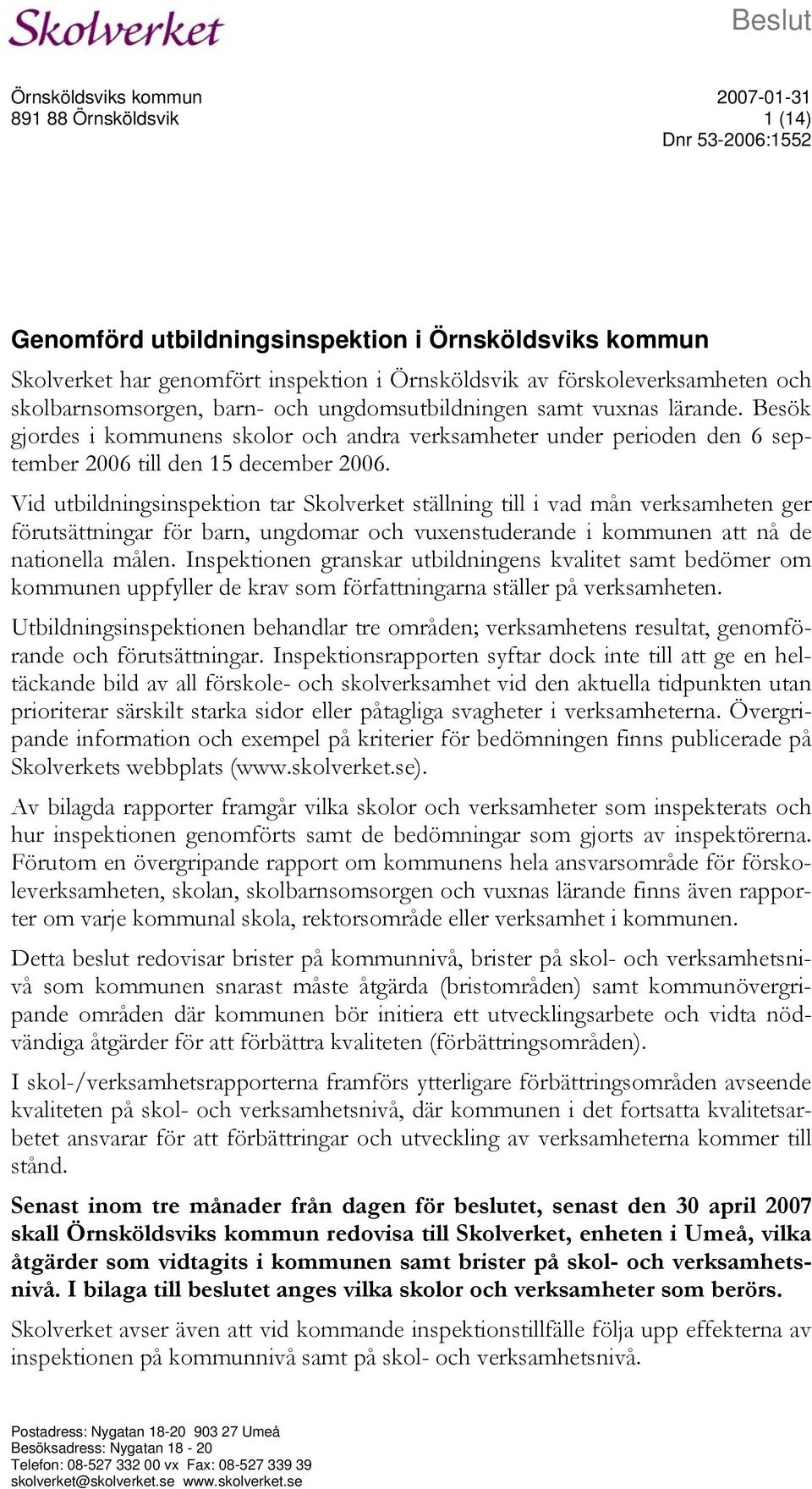 Besök gjordes i kommunens skolor och andra verksamheter under perioden den 6 september 2006 till den 15 december 2006.
