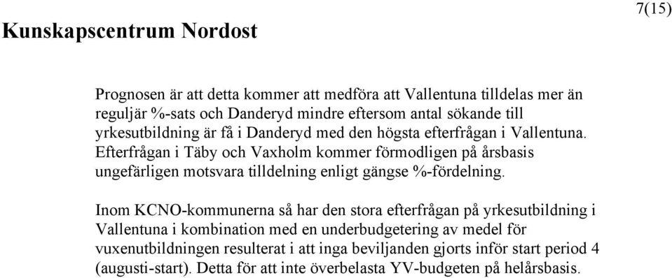Efterfrågan i Täby och Vaxholm kommer förmodligen på årsbasis ungefärligen motsvara tilldelning enligt gängse %-fördelning.