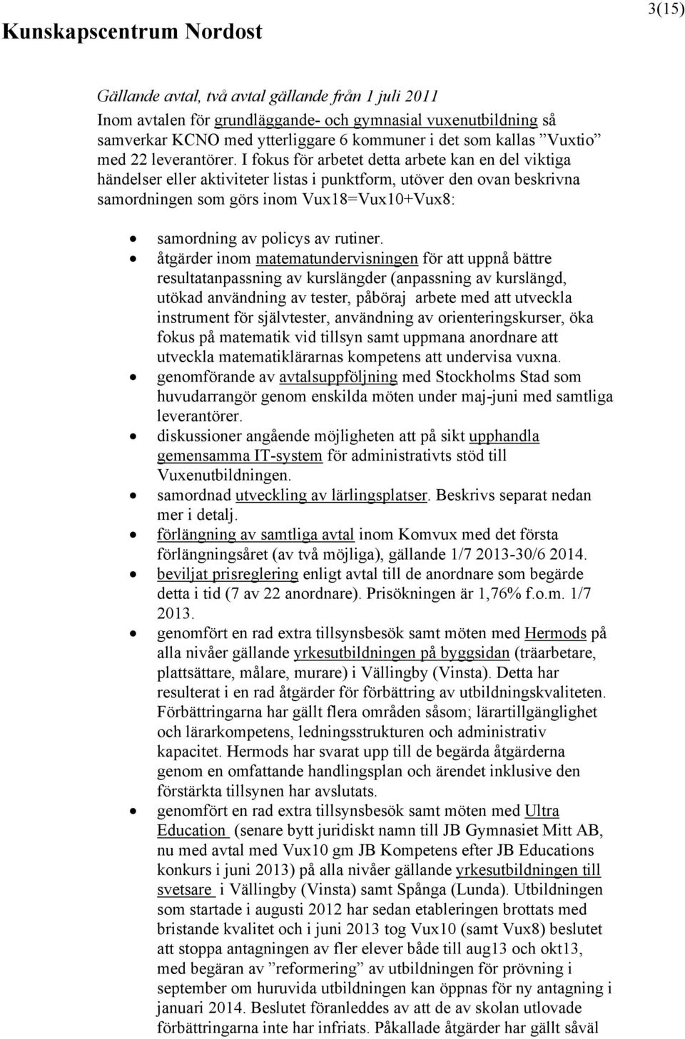 I fokus för arbetet detta arbete kan en del viktiga händelser eller aktiviteter listas i punktform, utöver den ovan beskrivna samordningen som görs inom Vux18=Vux10+Vux8: samordning av policys av