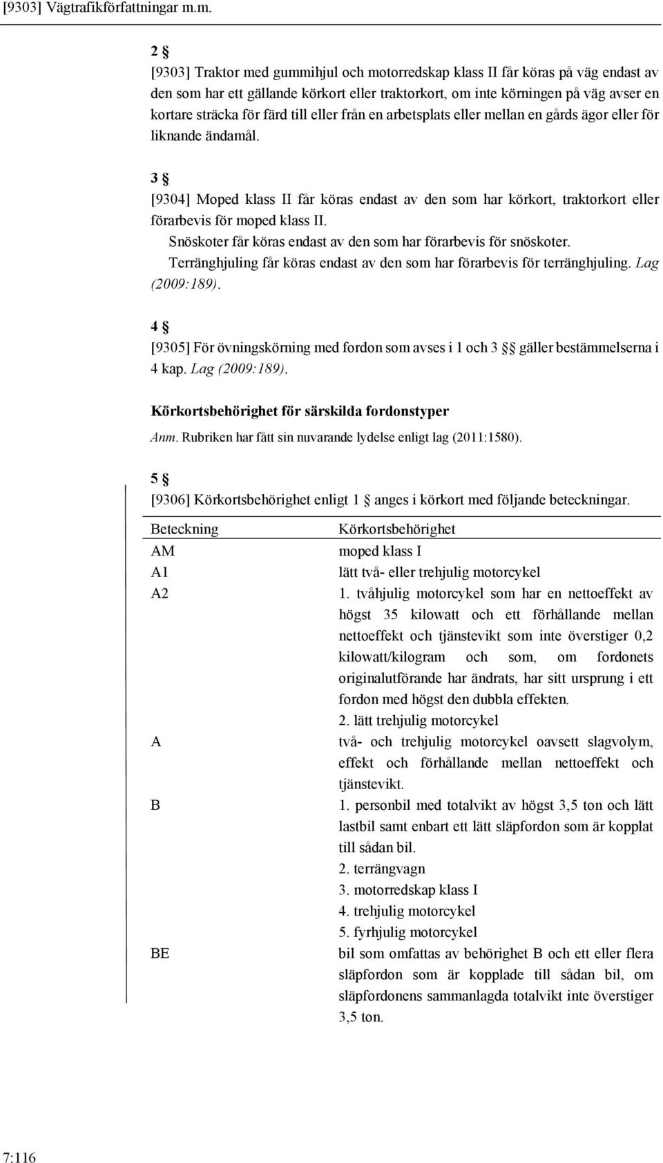 till eller från en arbetsplats eller mellan en gårds ägor eller för liknande ändamål. 3 [9304] Moped klass II får köras endast av den som har körkort, traktorkort eller förarbevis för moped klass II.