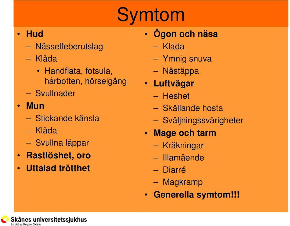 trötthet Ögon och näsa Klåda Ymnig snuva Nästäppa Luftvägar Heshet Skällande hosta