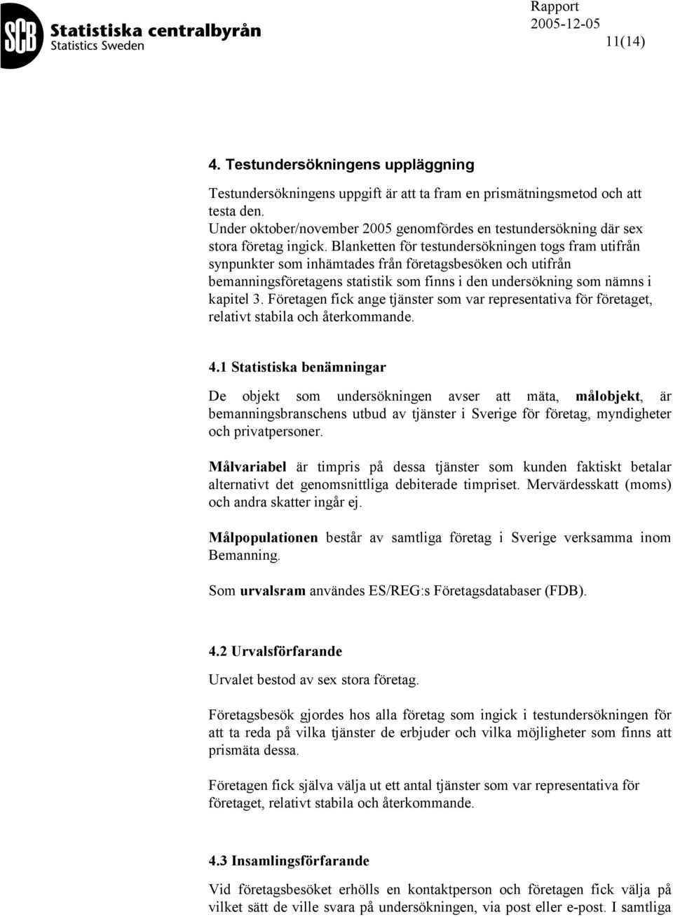 Blanketten för testundersökningen togs fram utifrån synpunkter som inhämtades från företagsbesöken och utifrån bemanningsföretagens statistik som finns i den undersökning som nämns i kapitel 3.