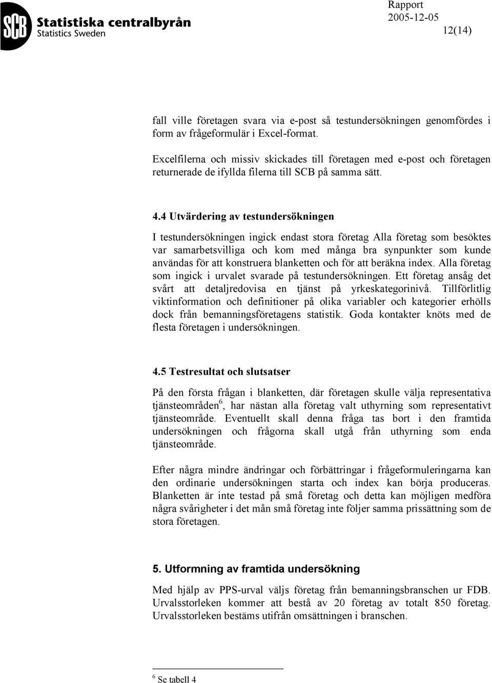 4 Utvärdering av testundersökningen I testundersökningen ingick endast stora företag Alla företag som besöktes var samarbetsvilliga och kom med många bra synpunkter som kunde användas för att