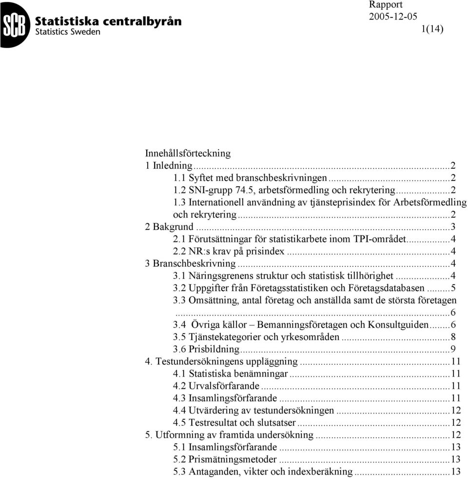 ..5 3.3 Omsättning, antal företag och anställda samt de största företagen...6 3.4 Övriga källor Bemanningsföretagen och Konsultguiden...6 3.5 Tjänstekategorier och yrkesområden...8 3.6 Prisbildning.