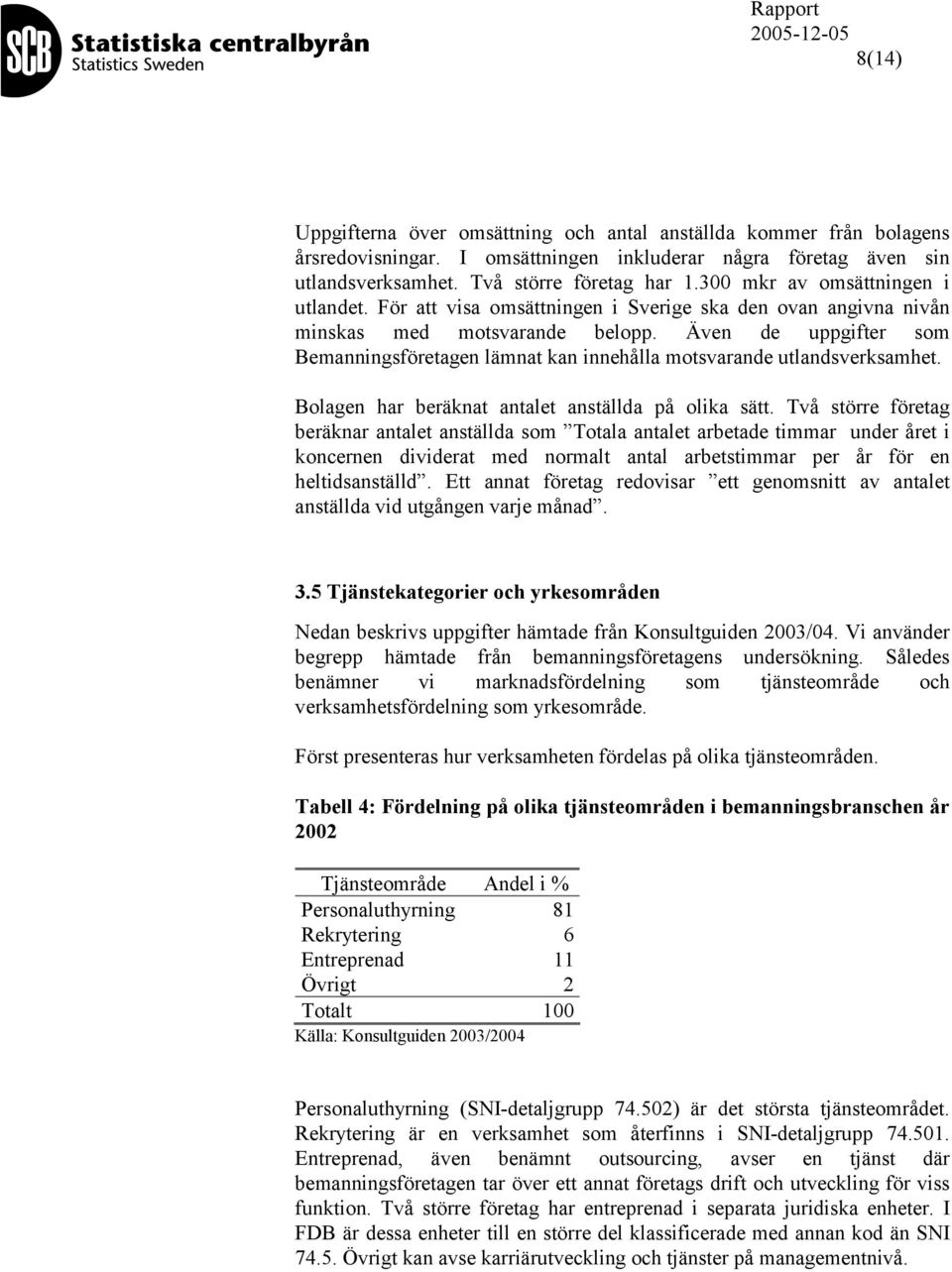 Även de uppgifter som Bemanningsföretagen lämnat kan innehålla motsvarande utlandsverksamhet. Bolagen har beräknat antalet anställda på olika sätt.
