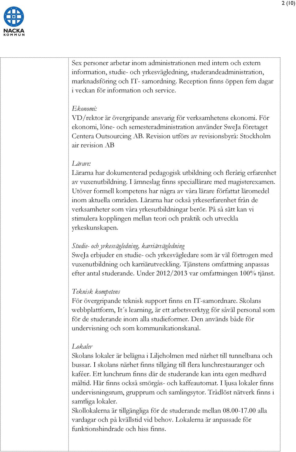 För ekonomi, löne- och semesteradministration använder SweJa företaget Centera Outsourcing AB.