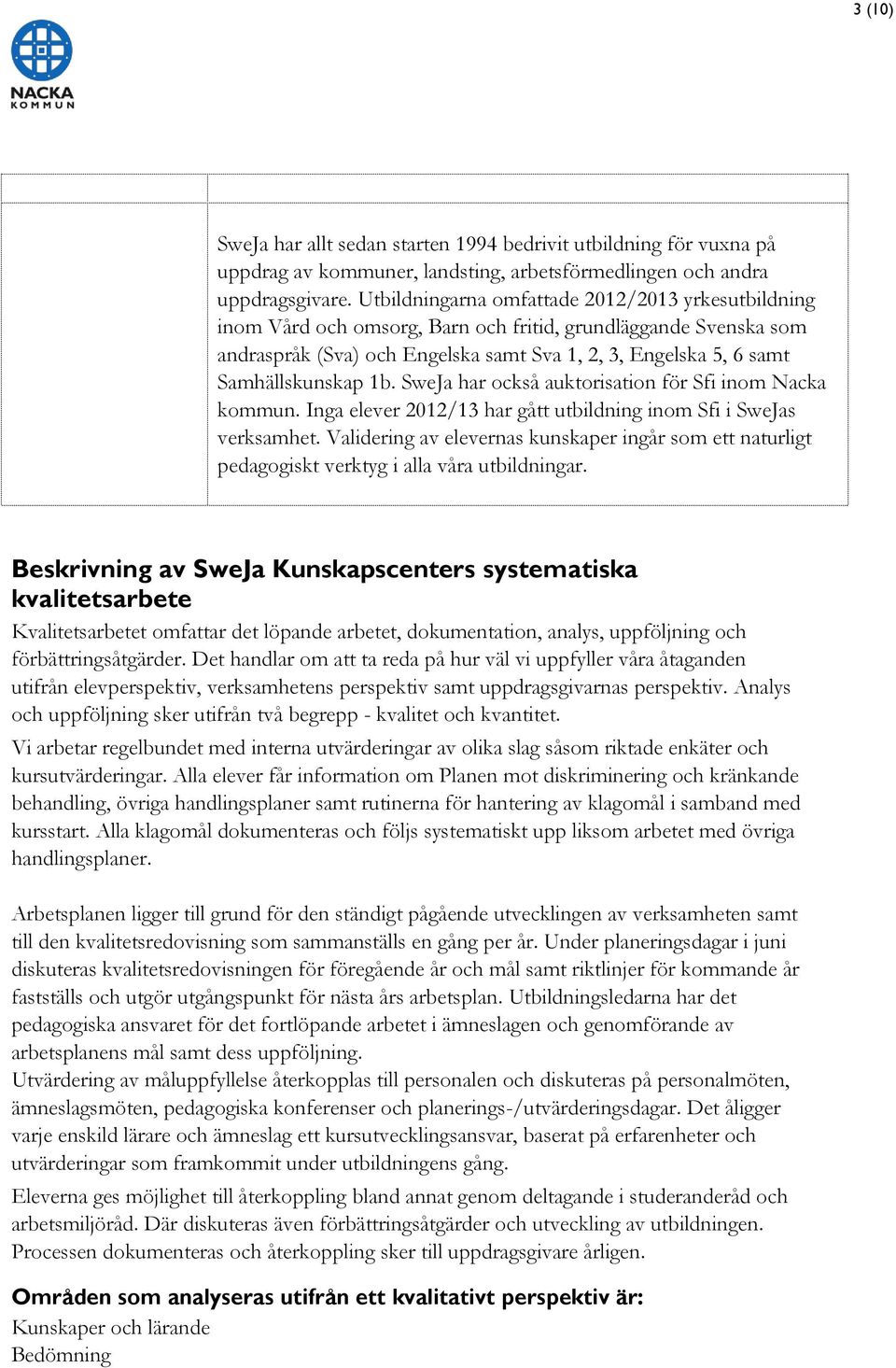 1b. SweJa har också auktorisation för Sfi inom Nacka kommun. Inga elever 2012/13 har gått utbildning inom Sfi i SweJas verksamhet.