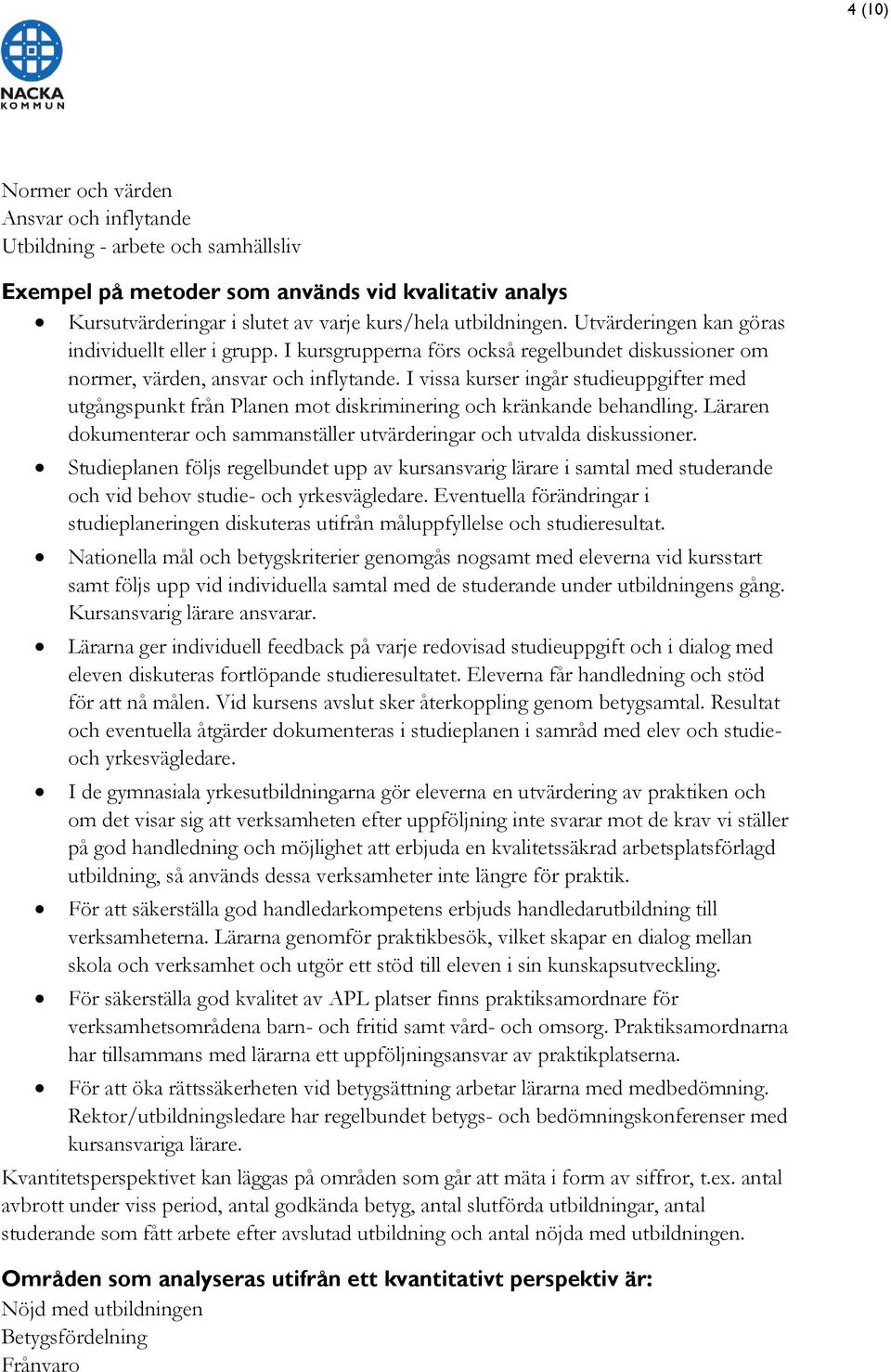 I vissa kurser ingår studieuppgifter med utgångspunkt från Planen mot diskriminering och kränkande behandling. Läraren dokumenterar och sammanställer utvärderingar och utvalda diskussioner.