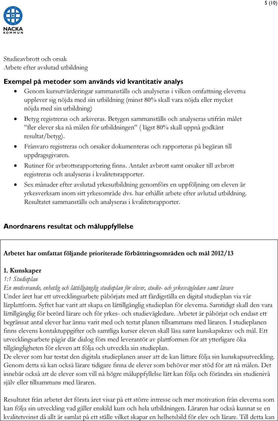 Betygen sammanställs och analyseras utifrån målet fler elever ska nå målen för utbildningen ( lägst 8 skall uppnå godkänt resultat/betyg).