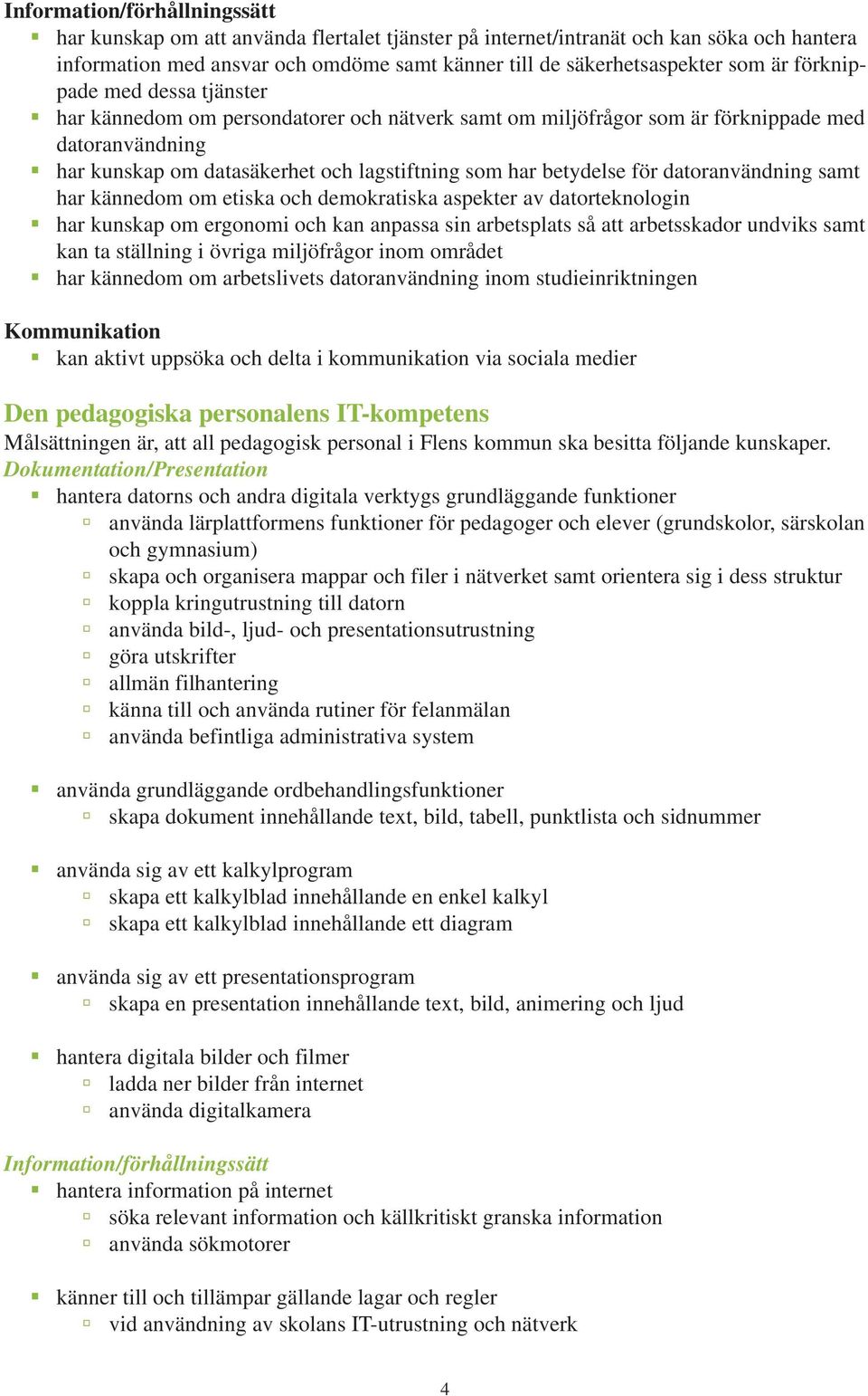 datoranvändning samt har kännedom om etiska och demokratiska aspekter av datorteknologin har kunskap om ergonomi och kan anpassa sin arbetsplats så att arbetsskador undviks samt kan ta ställning i